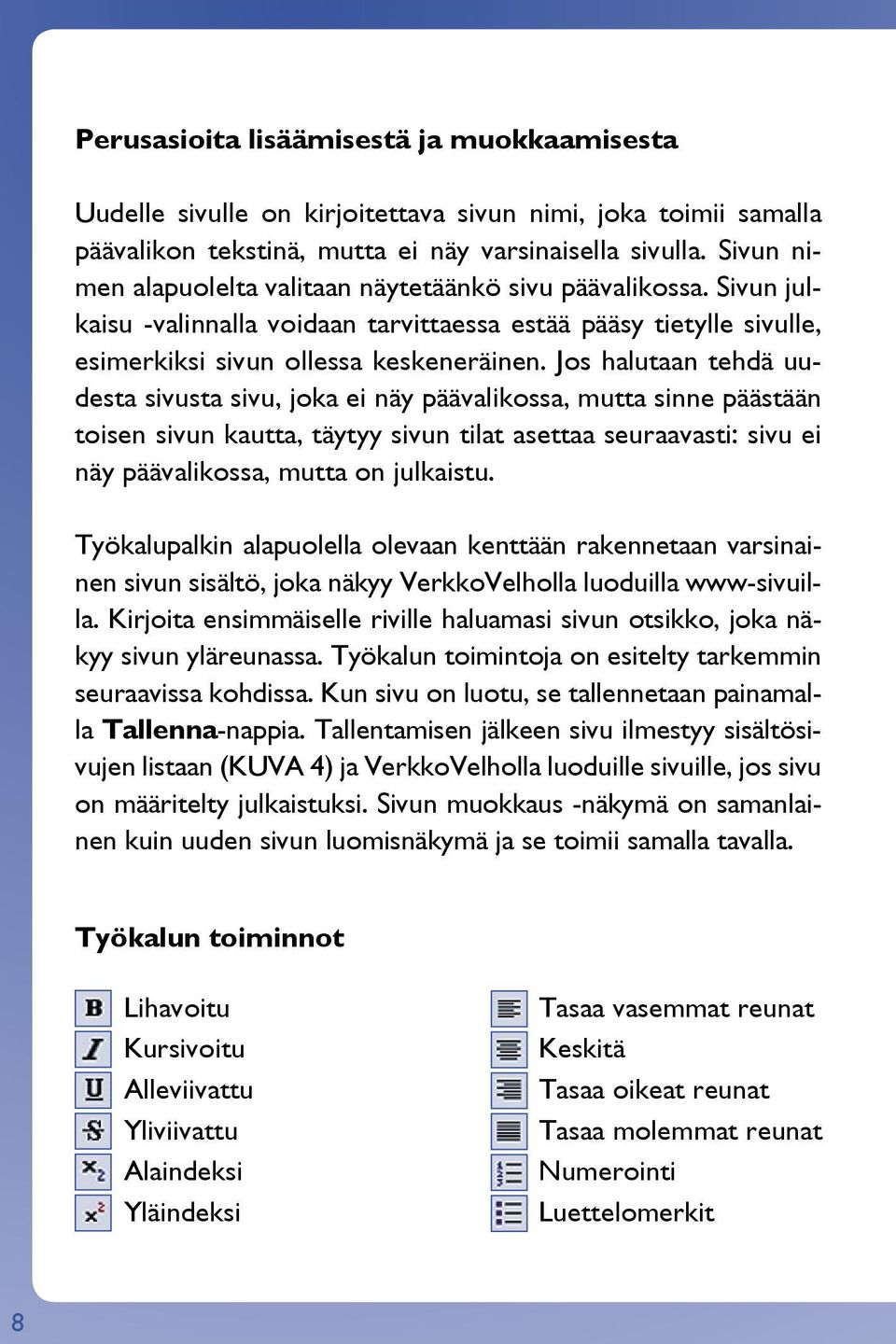 Jos halutaan tehdä uudesta sivusta sivu, joka ei näy päävalikossa, mutta sinne päästään toisen sivun kautta, täytyy sivun tilat asettaa seuraavasti: sivu ei näy päävalikossa, mutta on julkaistu.