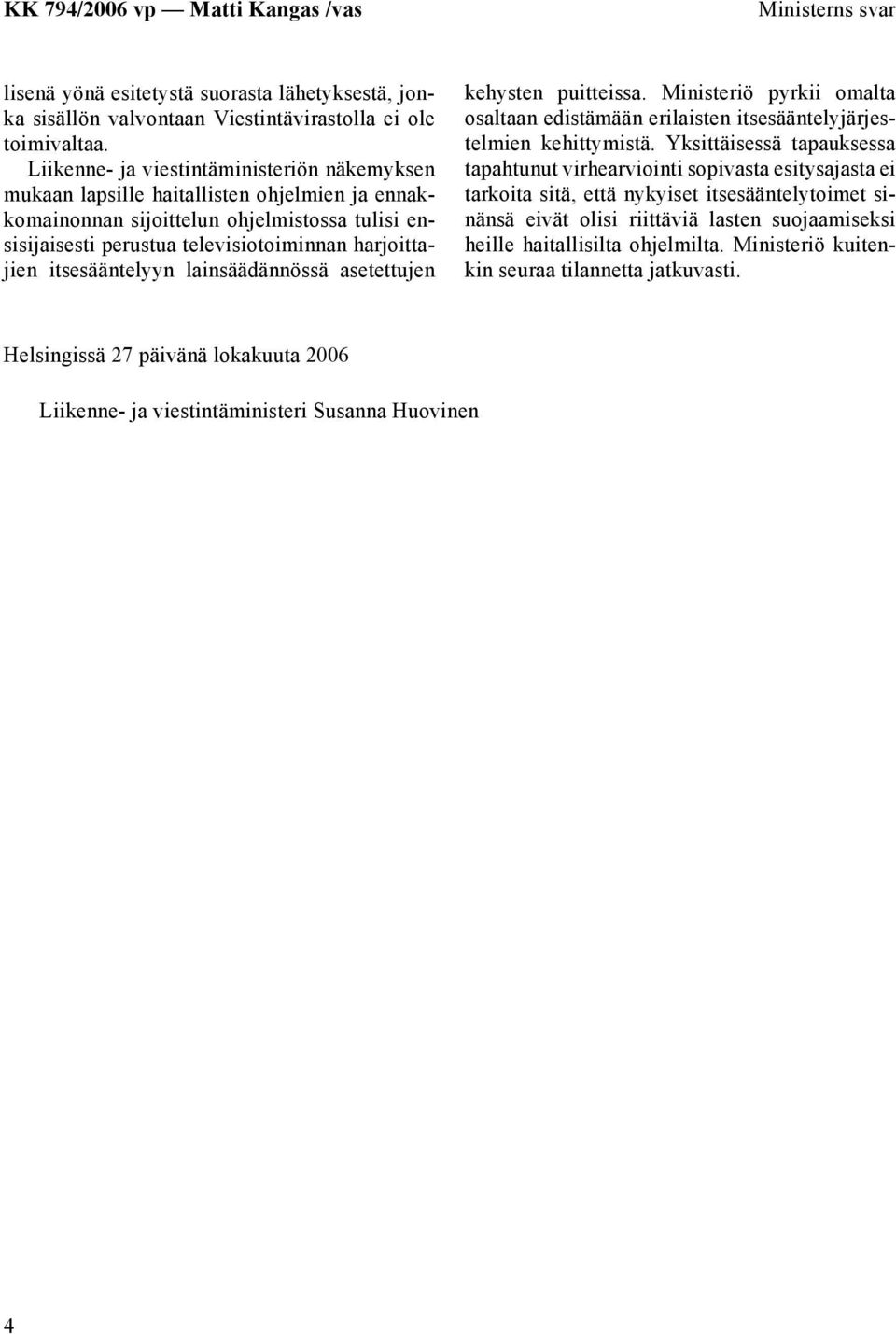 itsesääntelyyn lainsäädännössä asetettujen kehysten puitteissa. Ministeriö pyrkii omalta osaltaan edistämään erilaisten itsesääntelyjärjestelmien kehittymistä.