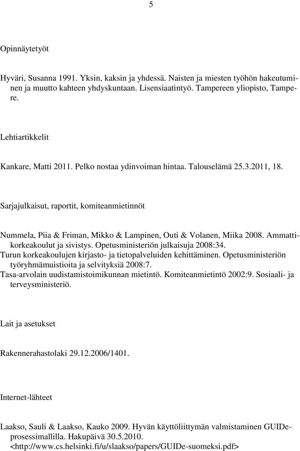 Sarjajulkaisut, raportit, komiteanmietinnöt Nummela, Piia & Friman, Mikko & Lampinen, Outi & Volanen, Miika 2008. Ammattikorkeakoulut ja sivistys. Opetusministeriön julkaisuja 2008:34.