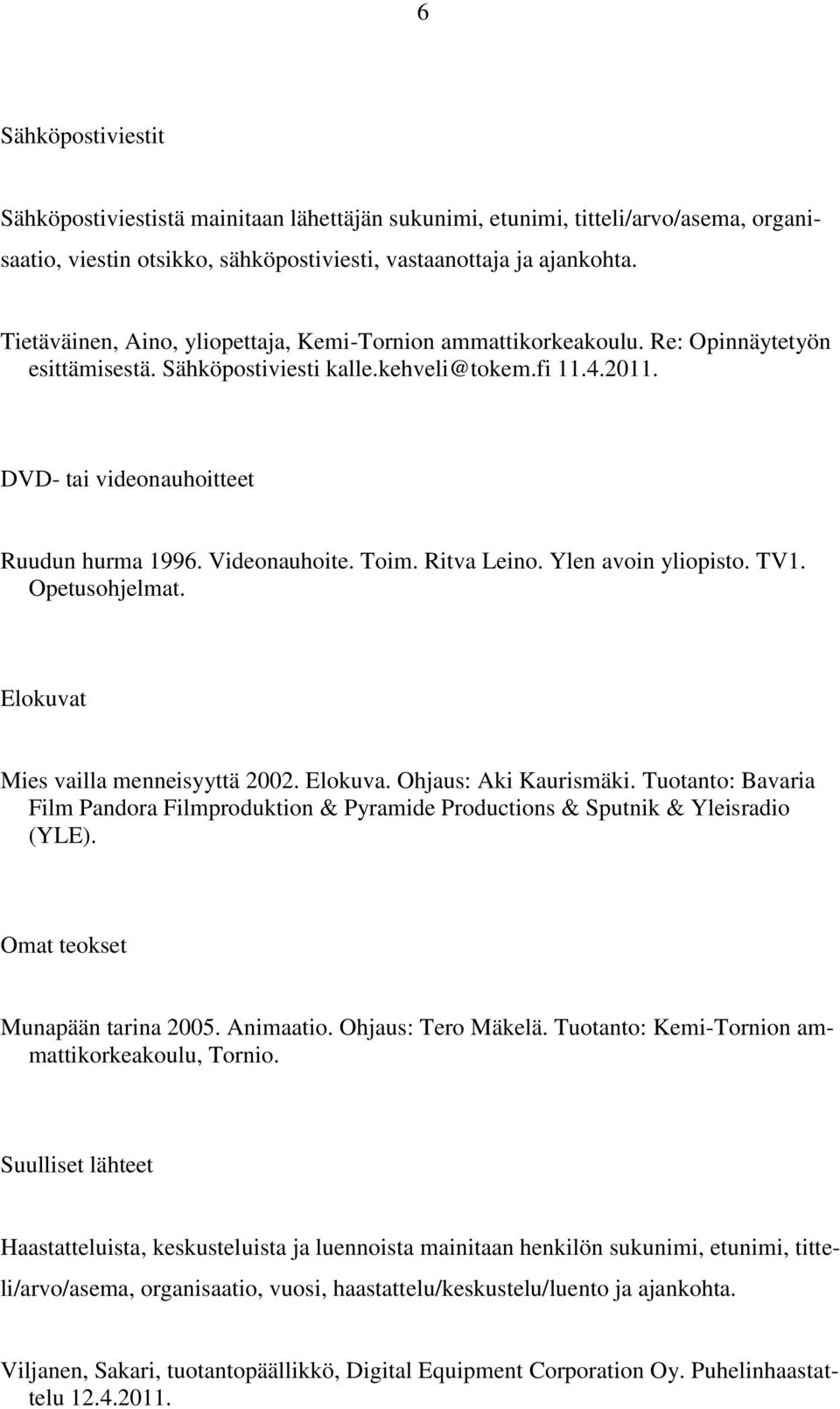 Videonauhoite. Toim. Ritva Leino. Ylen avoin yliopisto. TV1. Opetusohjelmat. Elokuvat Mies vailla menneisyyttä 2002. Elokuva. Ohjaus: Aki Kaurismäki.