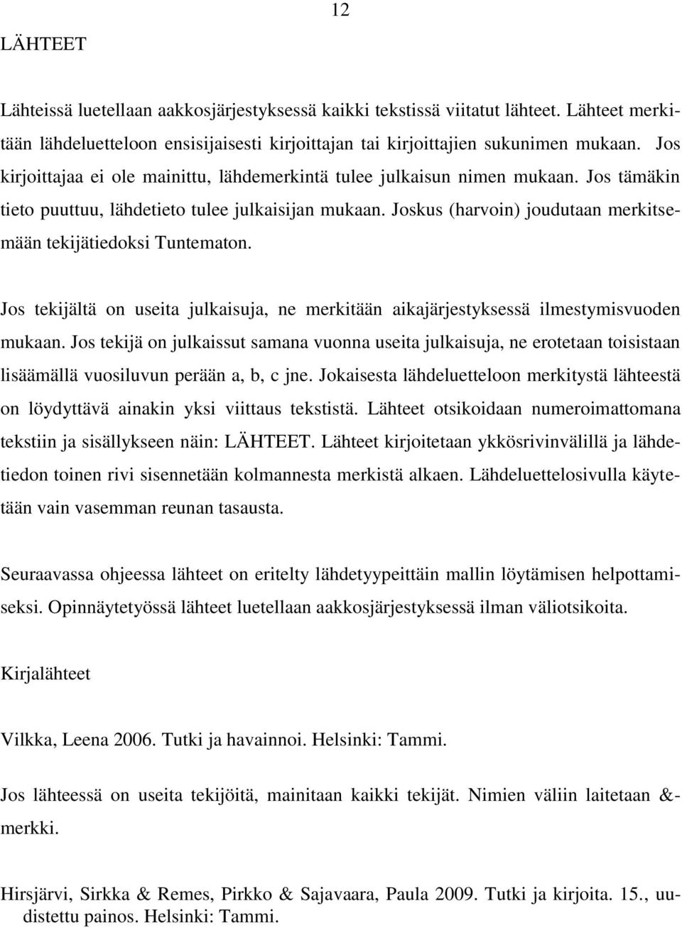 Joskus (harvoin) joudutaan merkitsemään tekijätiedoksi Tuntematon. Jos tekijältä on useita julkaisuja, ne merkitään aikajärjestyksessä ilmestymisvuoden mukaan.