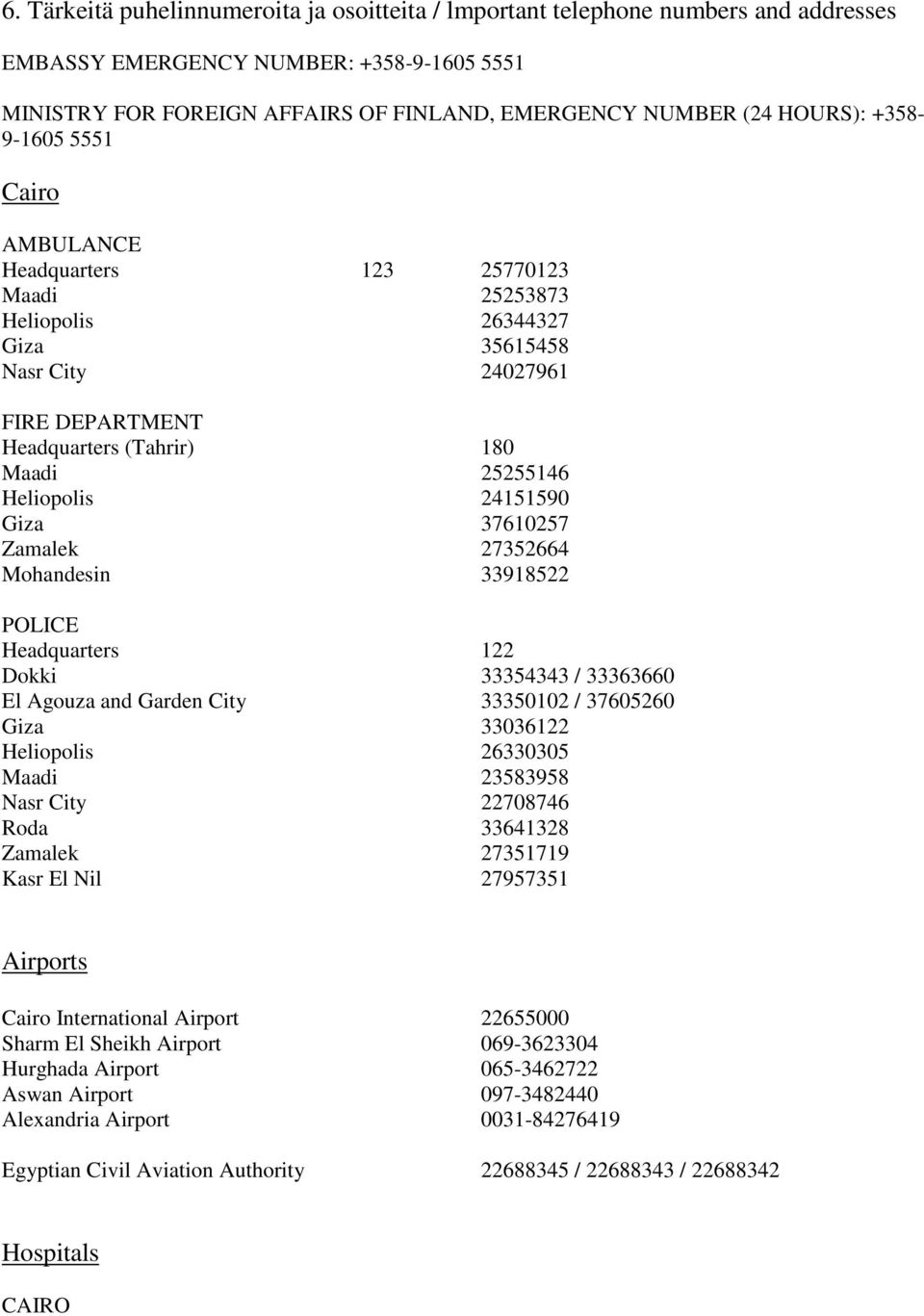 24151590 Giza 37610257 Zamalek 27352664 Mohandesin 33918522 POLICE Headquarters 122 Dokki 33354343 / 33363660 El Agouza and Garden City 33350102 / 37605260 Giza 33036122 Heliopolis 26330305 Maadi