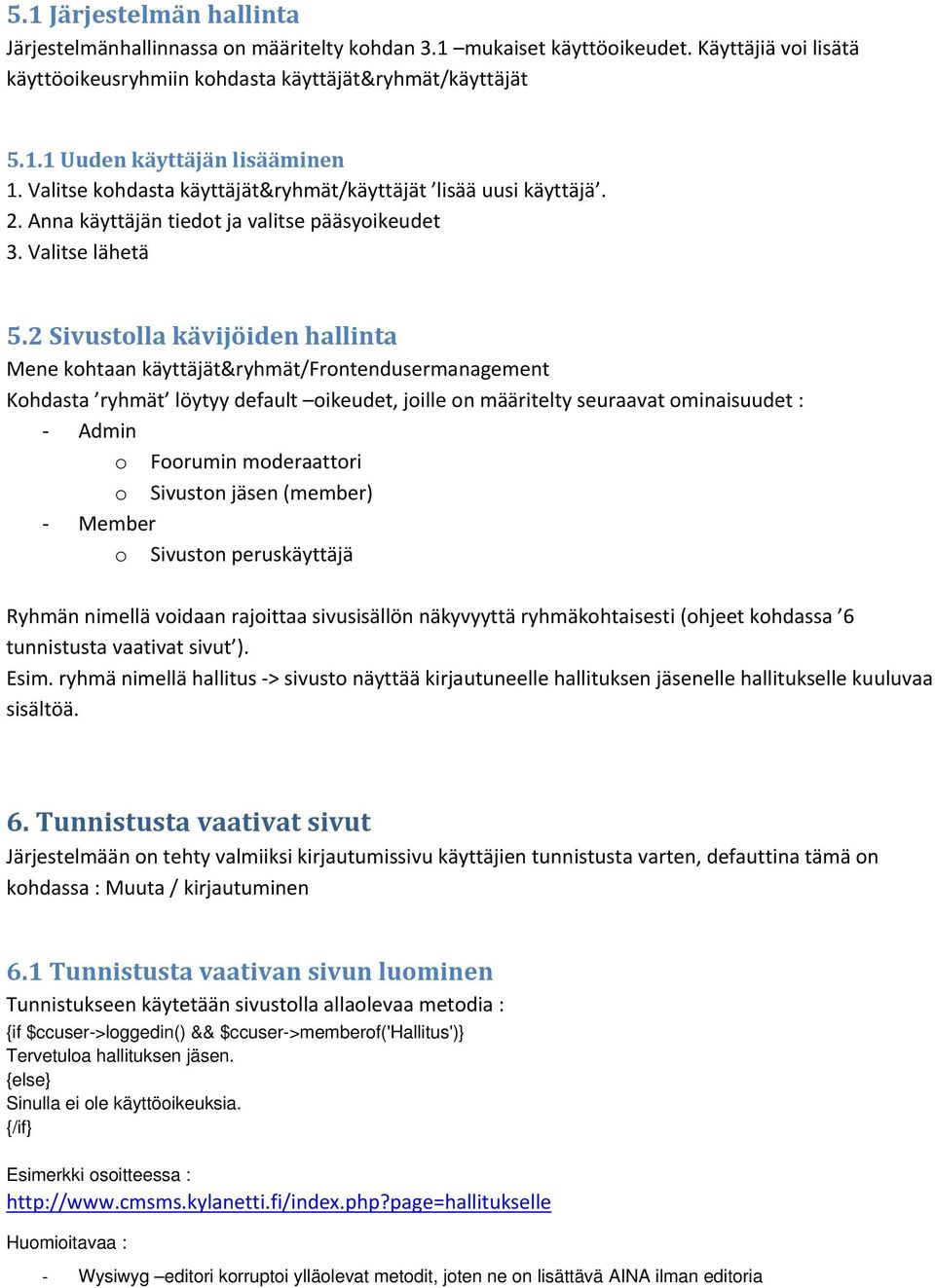 2 Sivustolla kävijöiden hallinta Mene kohtaan käyttäjät&ryhmät/frontendusermanagement Kohdasta ryhmät löytyy default oikeudet, joille on määritelty seuraavat ominaisuudet : Admin o Foorumin