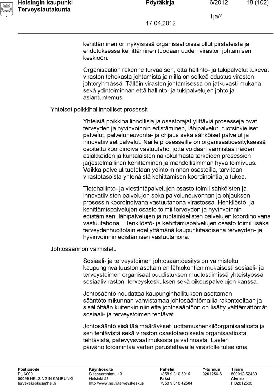 Tällöin viraston johtamisessa on jatkuvasti mukana sekä ydintoiminnan että hallinto- ja tukipalvelujen johto ja asiantuntemus.