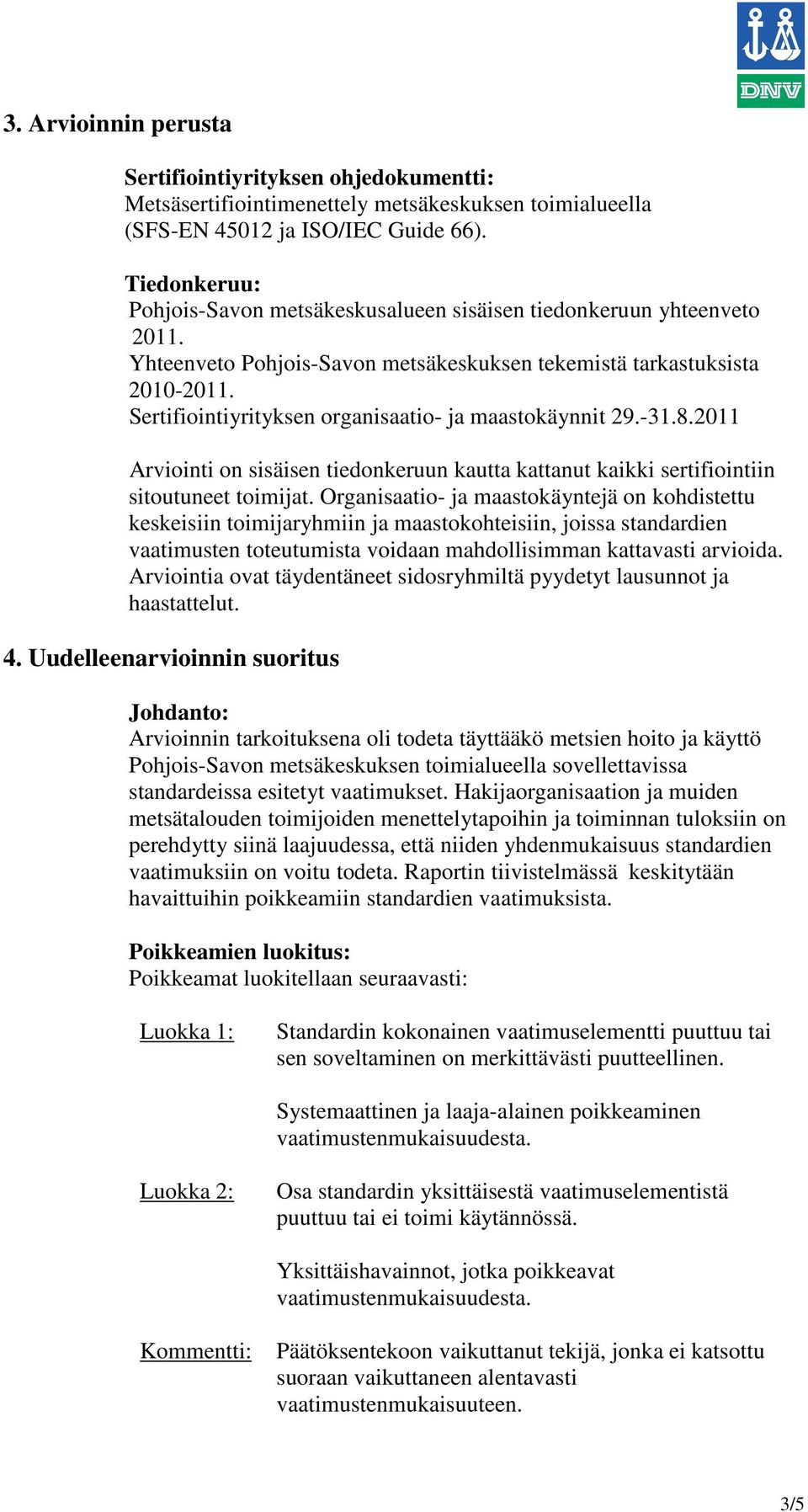 Sertifiointiyrityksen organisaatio- ja maastokäynnit 29.-31.8.2011 Arviointi on sisäisen tiedonkeruun kautta kattanut kaikki sertifiointiin sitoutuneet toimijat.