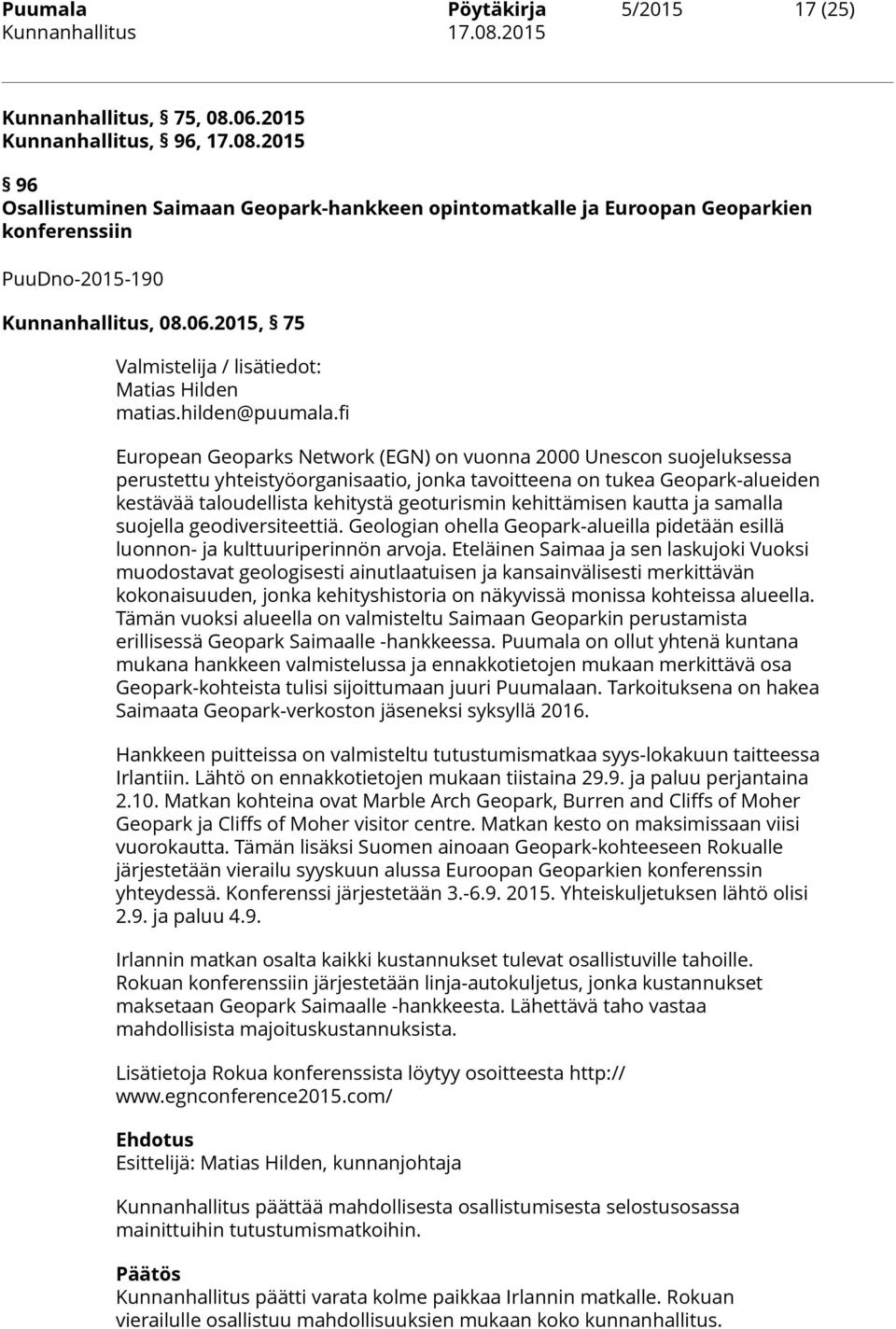 fi European Geoparks Network (EGN) on vuonna 2000 Unescon suojeluksessa perustettu yhteistyöorganisaatio, jonka tavoitteena on tukea Geopark-alueiden kestävää taloudellista kehitystä geoturismin