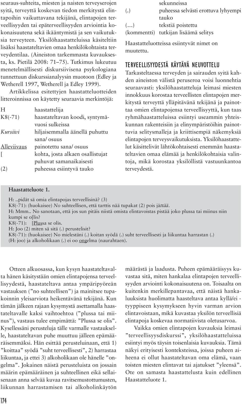 Pietilä 2008: 71 75). Tutkimus lukeutuu menetelmällisesti diskursiivisena psykologiana tunnettuun diskurssianalyysin muotoon (Edley ja Wetherell 1997, Wetherell ja Edley 1999).