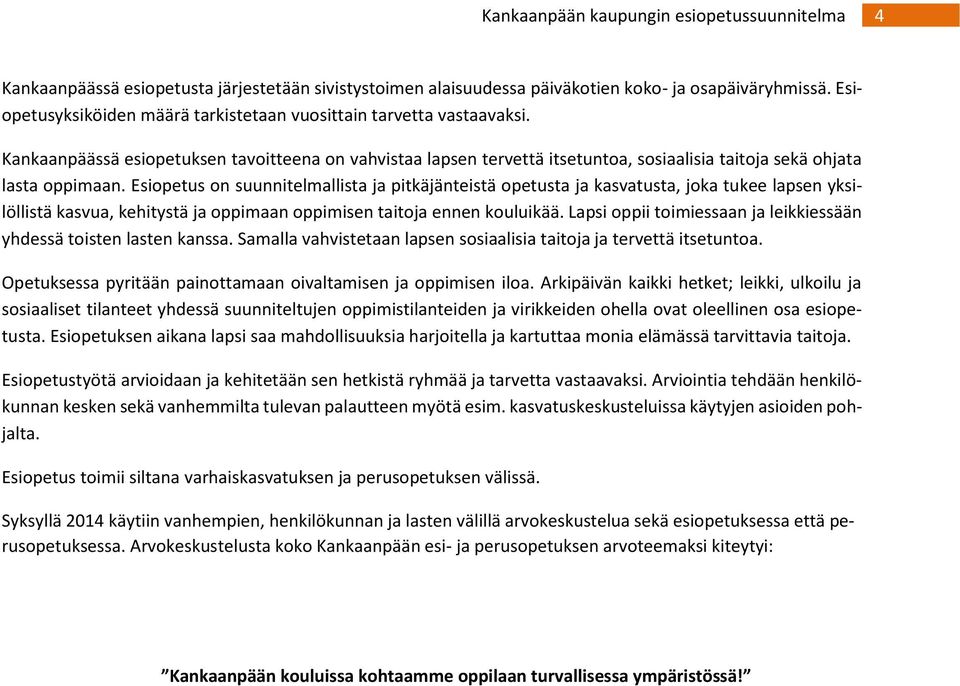 Esiopetus on suunnitelmallista ja pitkäjänteistä opetusta ja kasvatusta, joka tukee lapsen yksilöllistä kasvua, kehitystä ja oppimaan oppimisen taitoja ennen kouluikää.