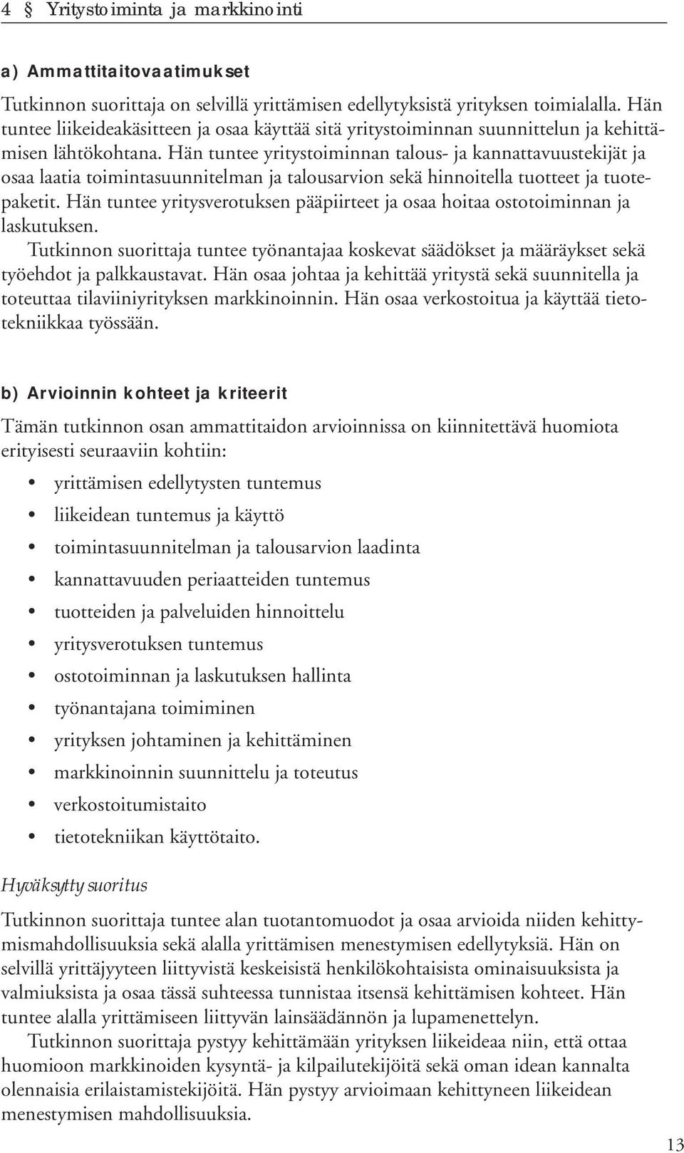 Hän tuntee yritystoiminnan talous- ja kannattavuustekijät ja osaa laatia toimintasuunnitelman ja talousarvion sekä hinnoitella tuotteet ja tuotepaketit.