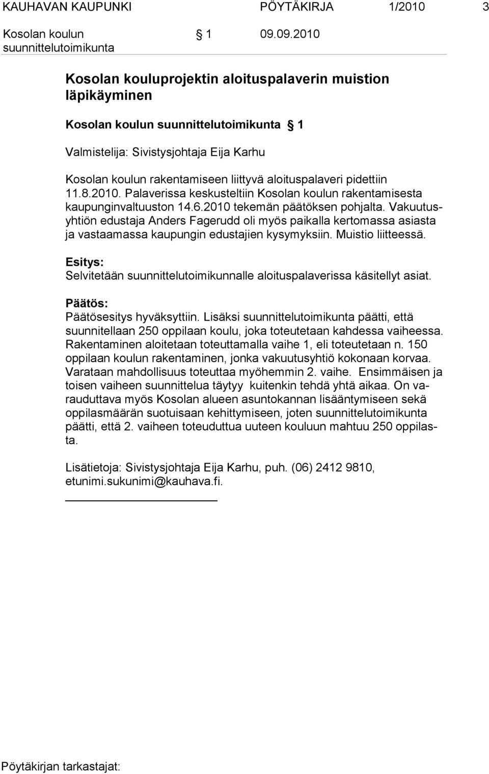 Selvitetään suunnittelutoimikunnalle aloituspalaverissa käsitellyt asiat. Päätösesitys hyväksyttiin. Lisäksi päätti, että suunni tellaan 250 oppilaan koulu, joka toteutetaan kahdessa vai heessa.