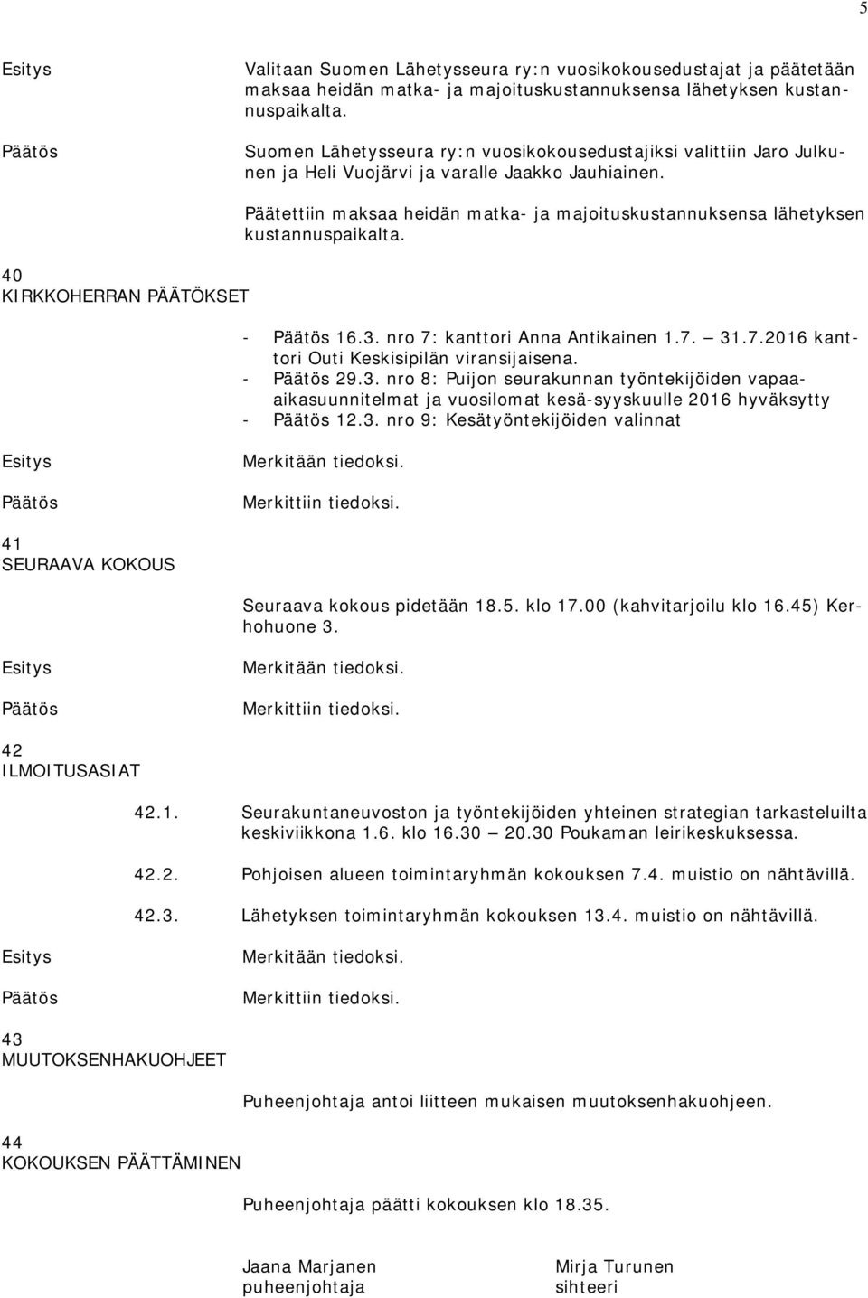 40 KIRKKOHERRAN PÄÄTÖKSET Päätettiin maksaa heidän matka- ja majoituskustannuksensa lähetyksen kustannuspaikalta. - 16.3. nro 7: kanttori Anna Antikainen 1.7. 31.7.2016 kanttori Outi Keskisipilän viransijaisena.