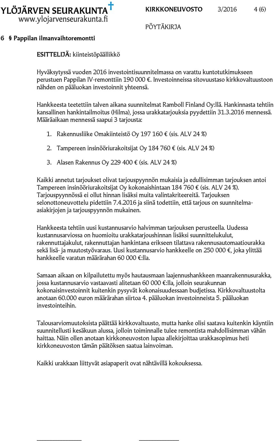 Hankinnasta tehtiin kansallinen hankintailmoitus (Hilma), jossa urakkatarjouksia pyydettiin 31.3.2016 mennessä. Määräaikaan mennessä saapui 3 tarjousta: 1. Rakennusliike Omakiinteistö Oy 197 160 (sis.