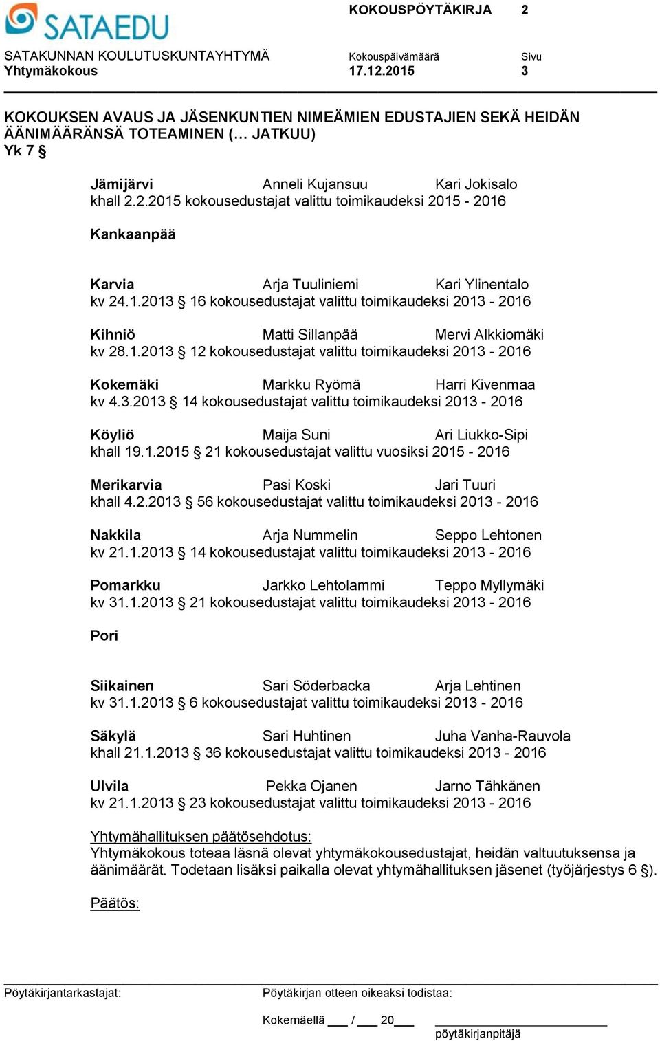 3.2013 14 kokousedustajat valittu toimikaudeksi 2013-2016 Köyliö Maija Suni Ari Liukko-Sipi khall 19.1.2015 21 kokousedustajat valittu vuosiksi 2015-2016 Merikarvia Pasi Koski Jari Tuuri khall 4.2.2013 56 kokousedustajat valittu toimikaudeksi 2013-2016 Nakkila Arja Nummelin Seppo Lehtonen kv 21.