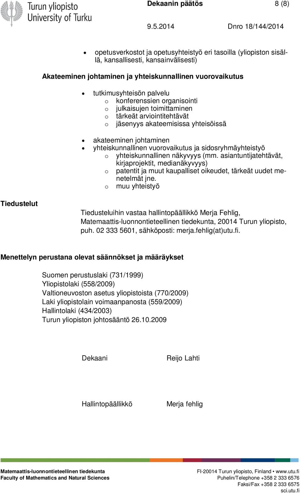 sidosryhmäyhteistyö o yhteiskunnallinen näkyvyys (mm. asiantuntijatehtävät, kirjaprojektit, medianäkyvyys) o patentit ja muut kaupalliset oikeudet, tärkeät uudet menetelmät jne.