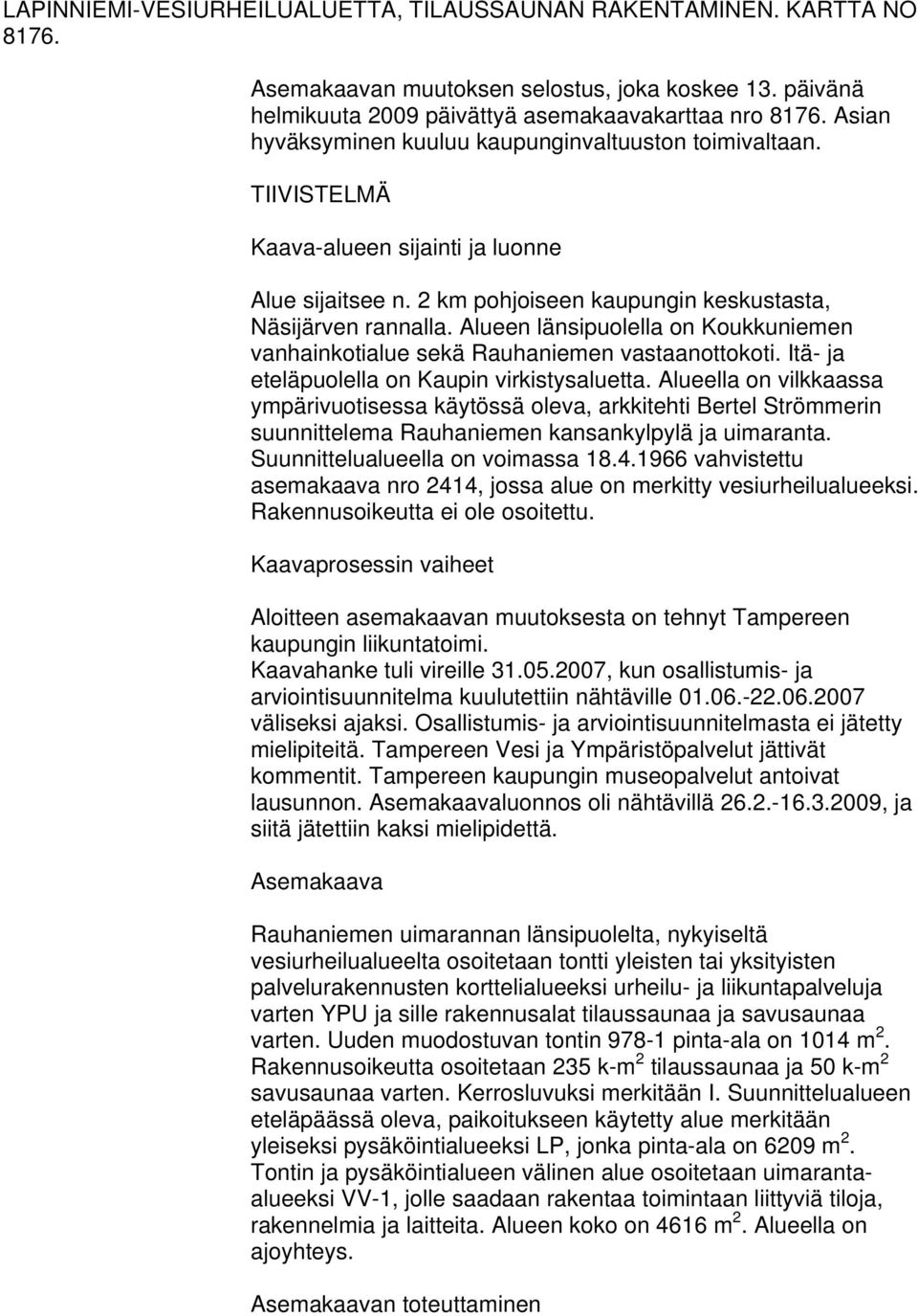 Alueen länsipuolella on Koukkuniemen vanhainkotialue sekä Rauhaniemen vastaanottokoti. Itä- ja eteläpuolella on Kaupin virkistysaluetta.