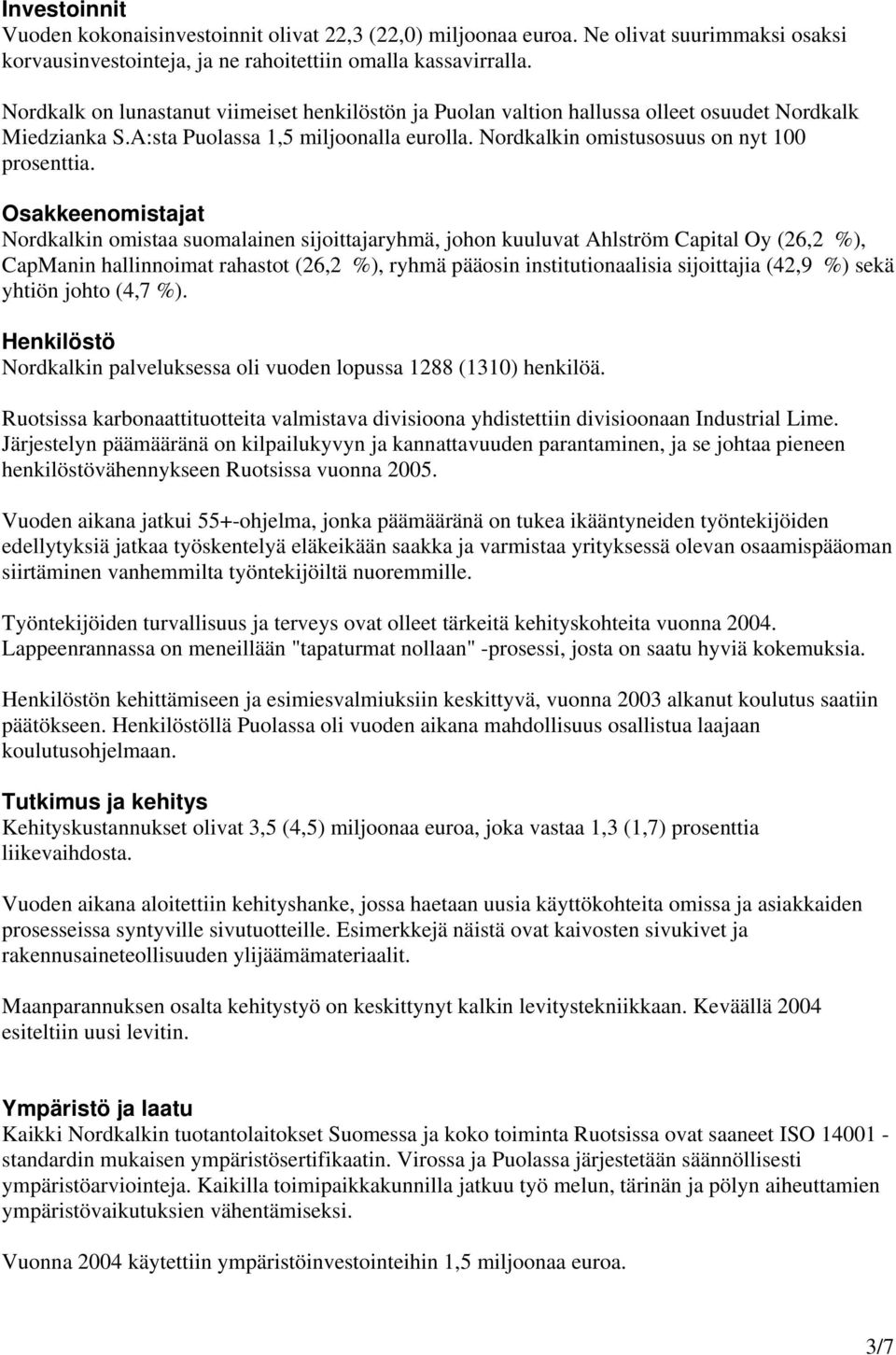 Osakkeenomistajat Nordkalkin omistaa suomalainen sijoittajaryhmä, johon kuuluvat Ahlström Capital Oy (26,2 %), CapManin hallinnoimat rahastot (26,2 %), ryhmä pääosin institutionaalisia sijoittajia