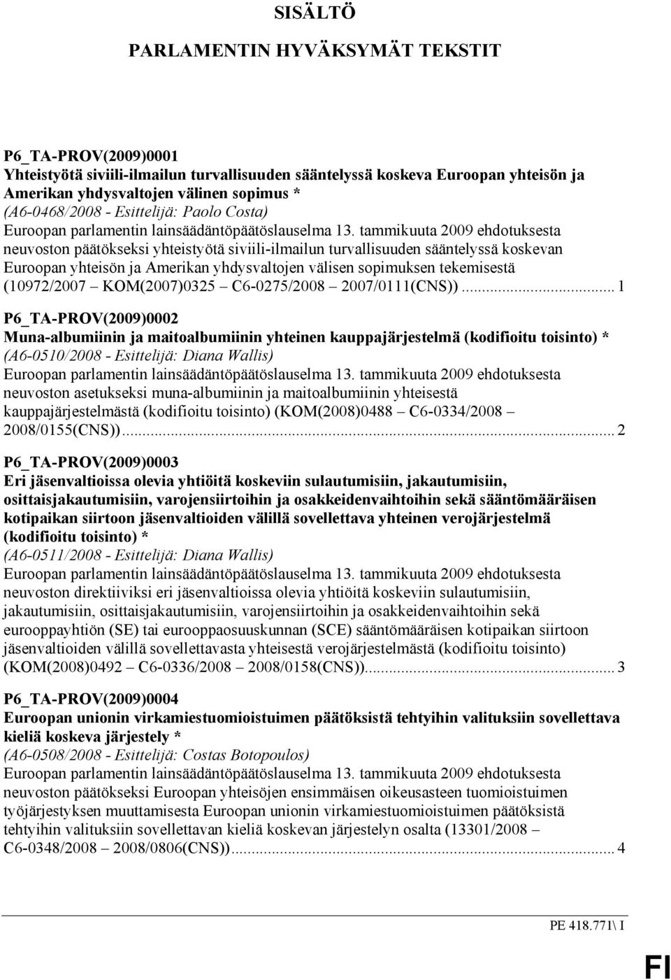 tammikuuta 2009 ehdotuksesta neuvoston päätökseksi yhteistyötä siviili-ilmailun turvallisuuden sääntelyssä koskevan Euroopan yhteisön ja Amerikan yhdysvaltojen välisen sopimuksen tekemisestä