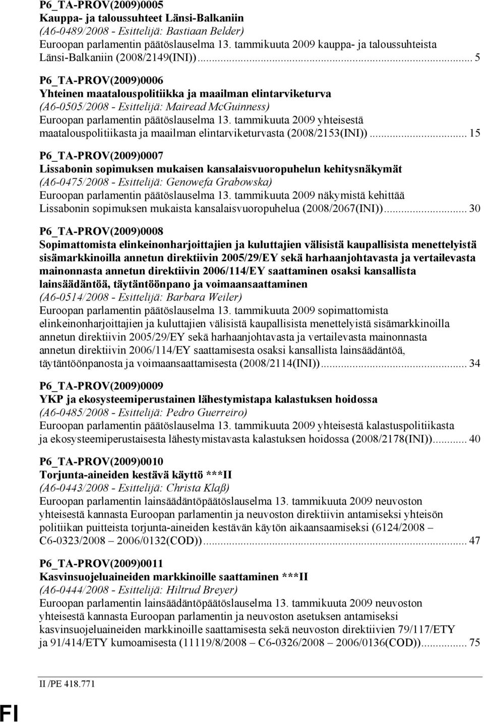 .. 5 P6_TA-PROV(2009)0006 Yhteinen maatalouspolitiikka ja maailman elintarviketurva (A6-0505/2008 - Esittelijä: Mairead McGuinness) Euroopan parlamentin päätöslauselma 13.