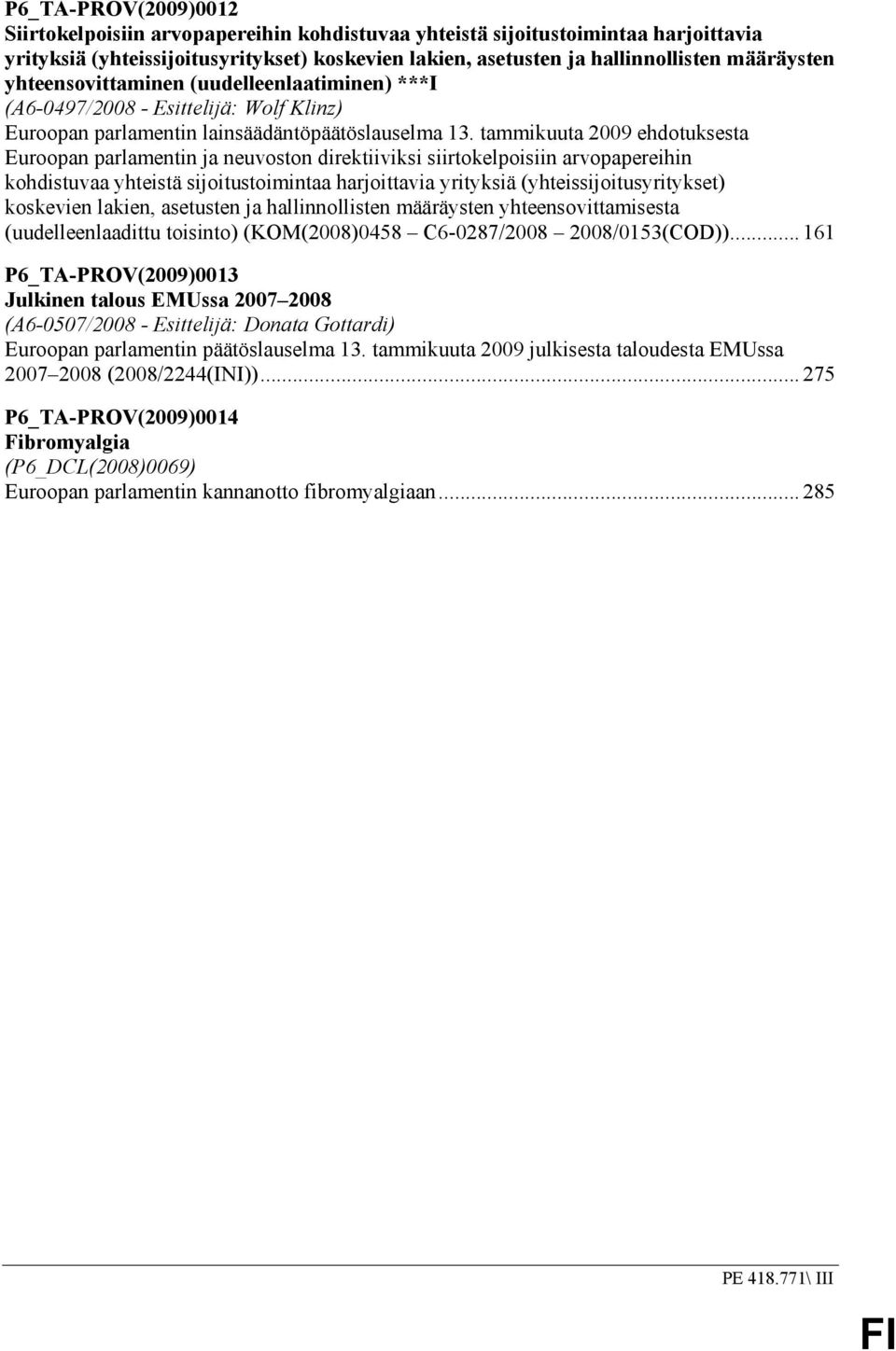 tammikuuta 2009 ehdotuksesta Euroopan parlamentin ja neuvoston direktiiviksi siirtokelpoisiin arvopapereihin kohdistuvaa yhteistä sijoitustoimintaa harjoittavia yrityksiä (yhteissijoitusyritykset)