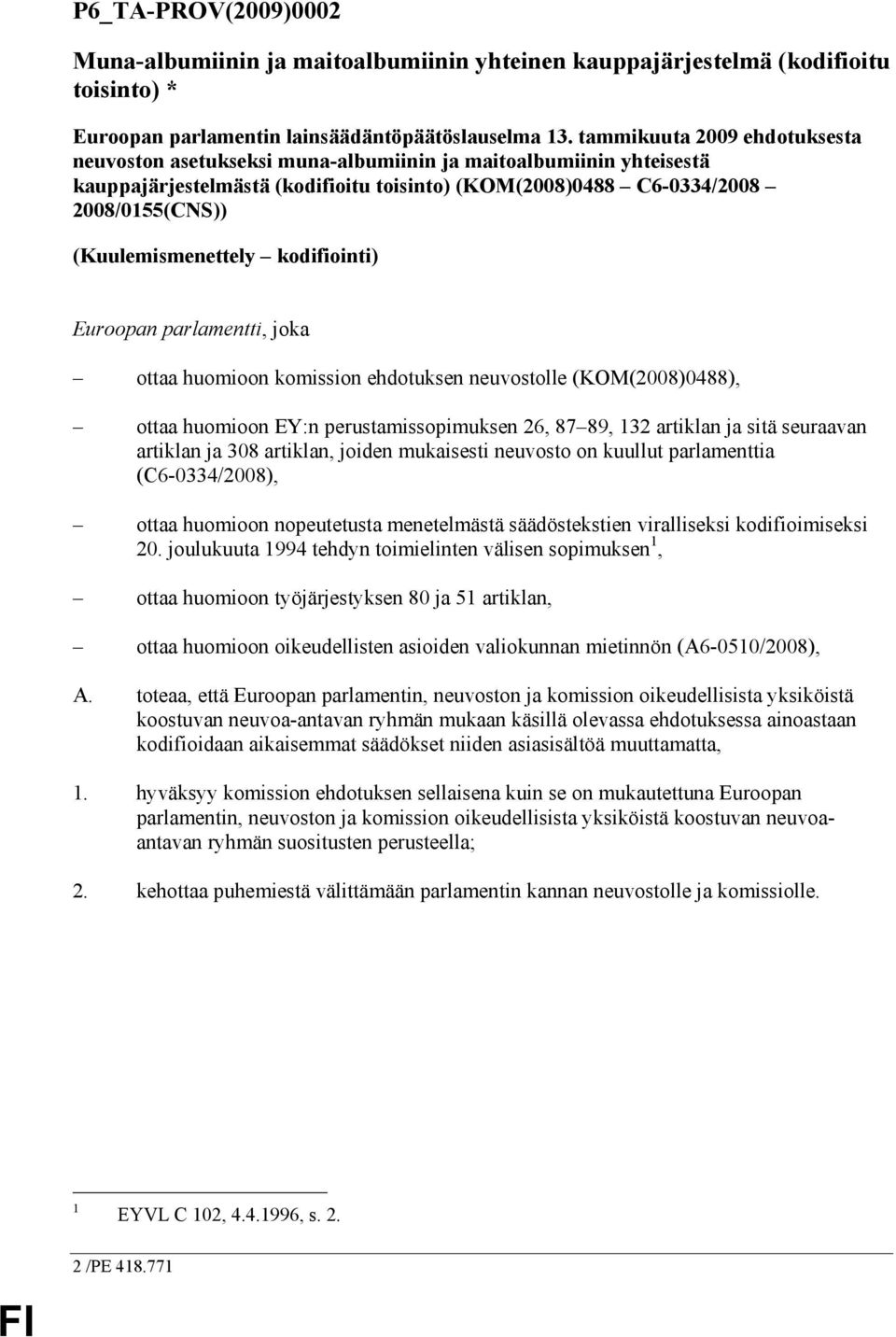 (Kuulemismenettely kodifiointi) Euroopan parlamentti, joka ottaa huomioon komission ehdotuksen neuvostolle (KOM(2008)0488), ottaa huomioon EY:n perustamissopimuksen 26, 87 89, 132 artiklan ja sitä