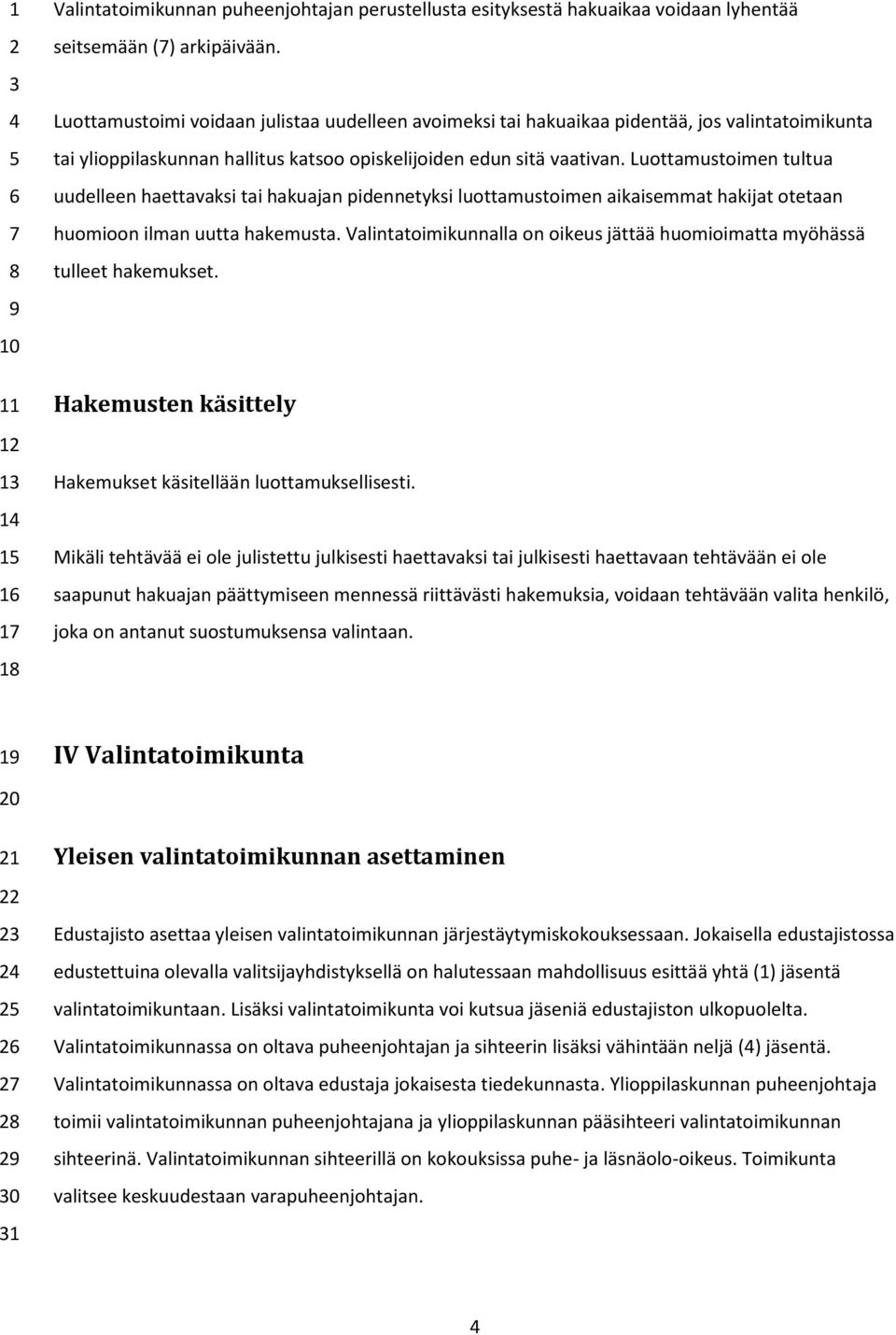 Luottamustoimen tultua uudelleen haettavaksi tai hakuajan pidennetyksi luottamustoimen aikaisemmat hakijat otetaan huomioon ilman uutta hakemusta.