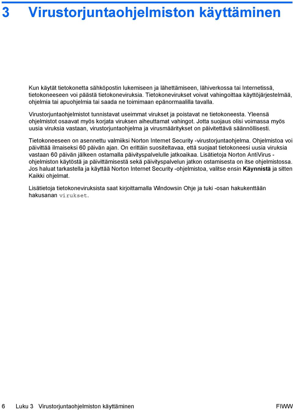 Virustorjuntaohjelmistot tunnistavat useimmat virukset ja poistavat ne tietokoneesta. Yleensä ohjelmistot osaavat myös korjata viruksen aiheuttamat vahingot.