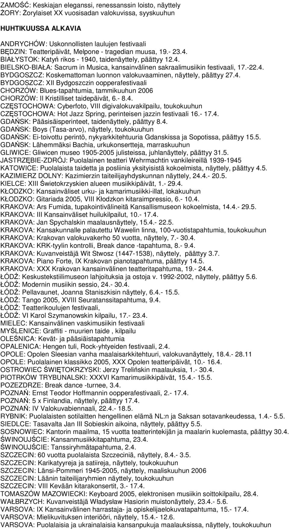 4. BYDGOSZCZ: XII Bydgoszczin oopperafestivaali CHORZÓW: Blues-tapahtumia, tammikuuhun 2006 CHORZÓW: II Kristilliset taidepäivät, 6.- 8.4. CZSTOCHOWA: Cyberfoto, VIII digivalokuvakilpailu, toukokuuhun CZSTOCHOWA: Hot Jazz Spring, perinteisen jazzin festivaali 16.