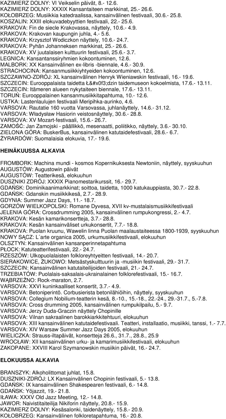 KRAKOVA: Pyhän Johanneksen markkinat, 25.- 26.6. KRAKOVA: XV juutalaisen kulttuurin festivaali, 25.6.- 3.7. LEGNICA: Kansantanssiryhmien kokoontuminen, 12.6. MALBORK: XX Kansainvälinen ex-libris -biennale, 4.