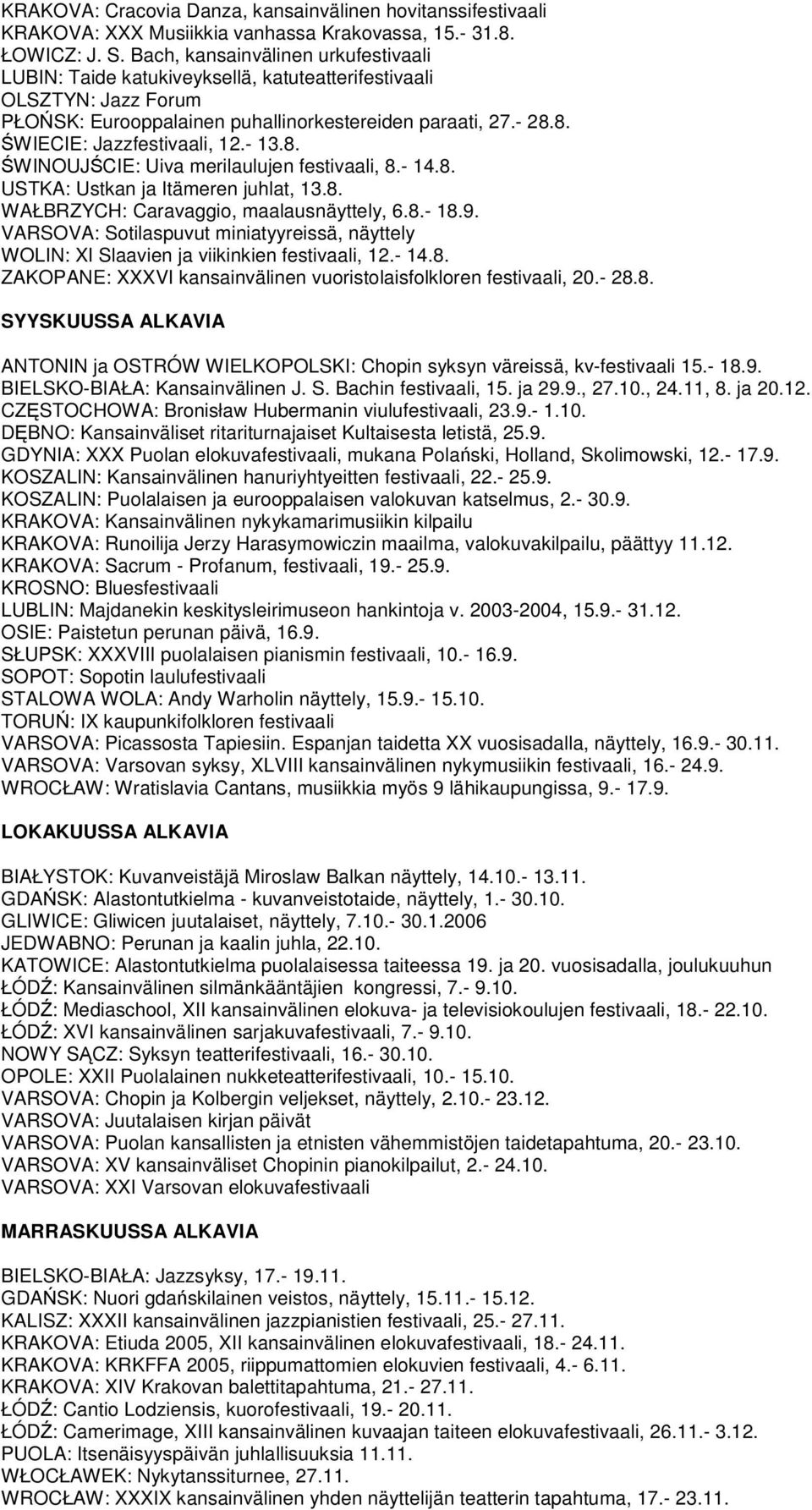 - 13.8. WINOUJCIE: Uiva merilaulujen festivaali, 8.- 14.8. USTKA: Ustkan ja Itämeren juhlat, 13.8. WAŁBRZYCH: Caravaggio, maalausnäyttely, 6.8.- 18.9.