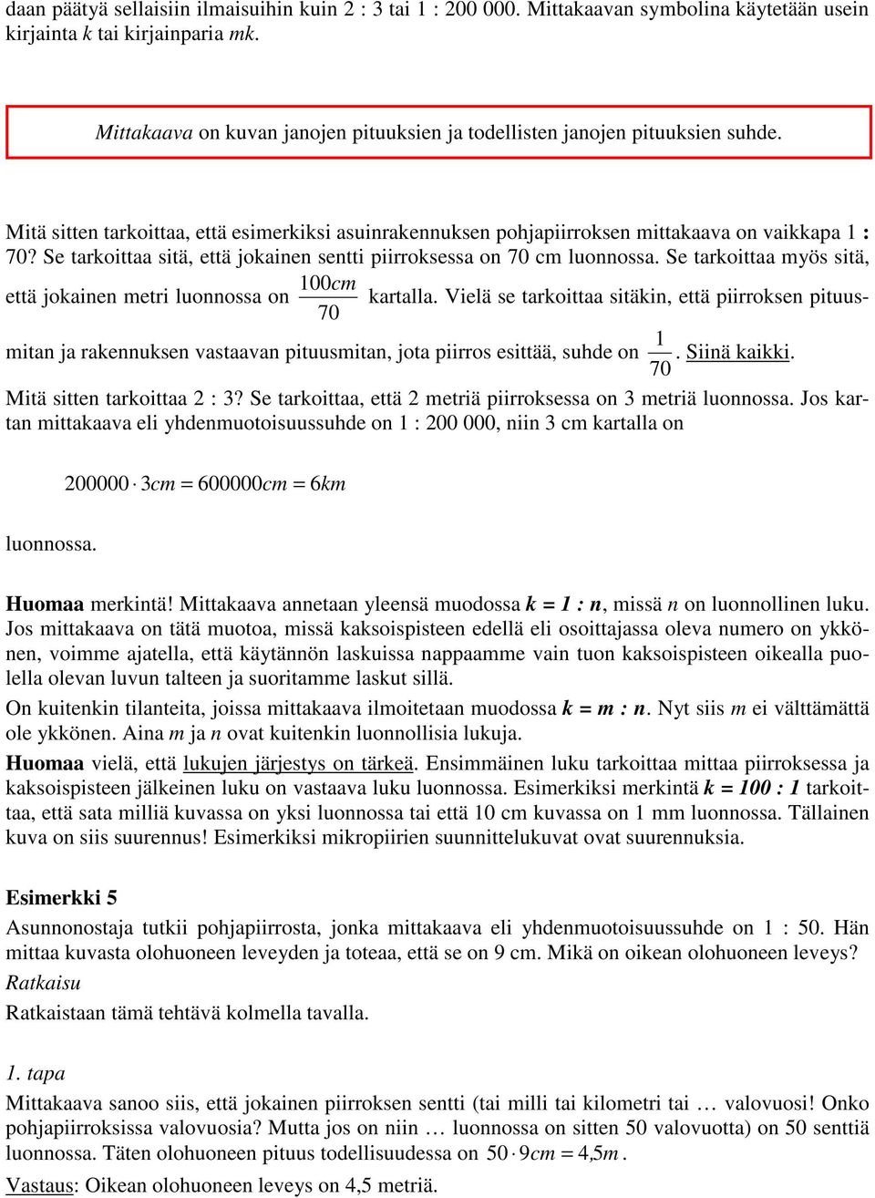 Se tarkoittaa sitä, että jokainen sentti piirroksessa on 70 cm luonnossa. Se tarkoittaa myös sitä, 100cm että jokainen metri luonnossa on kartalla.