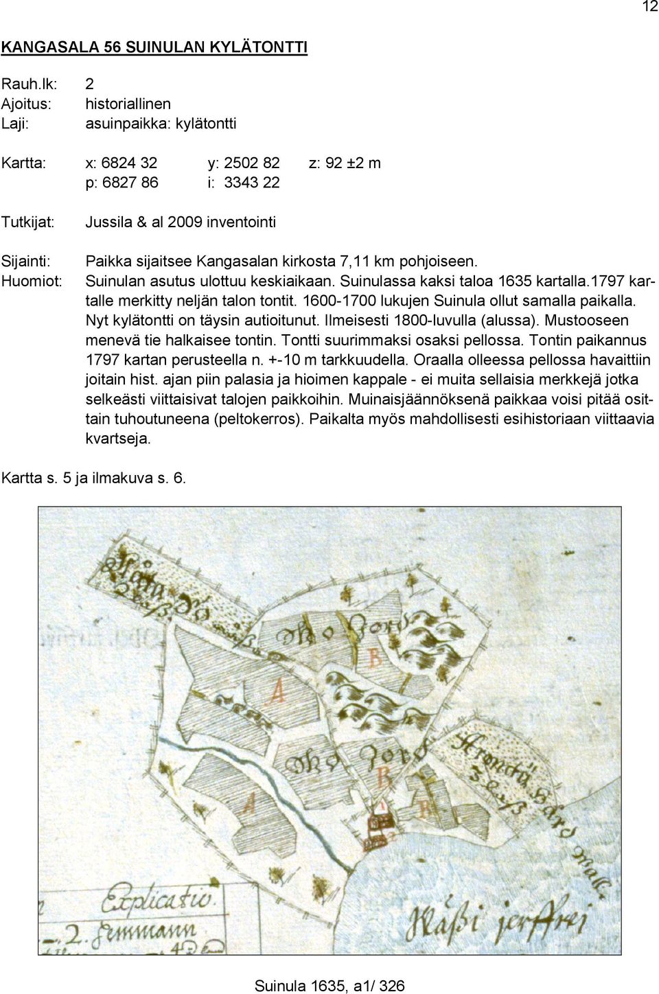 Kangasalan kirkosta 7,11 km pohjoiseen. Suinulan asutus ulottuu keskiaikaan. Suinulassa kaksi taloa 1635 kartalla.1797 kartalle merkitty neljän talon tontit.