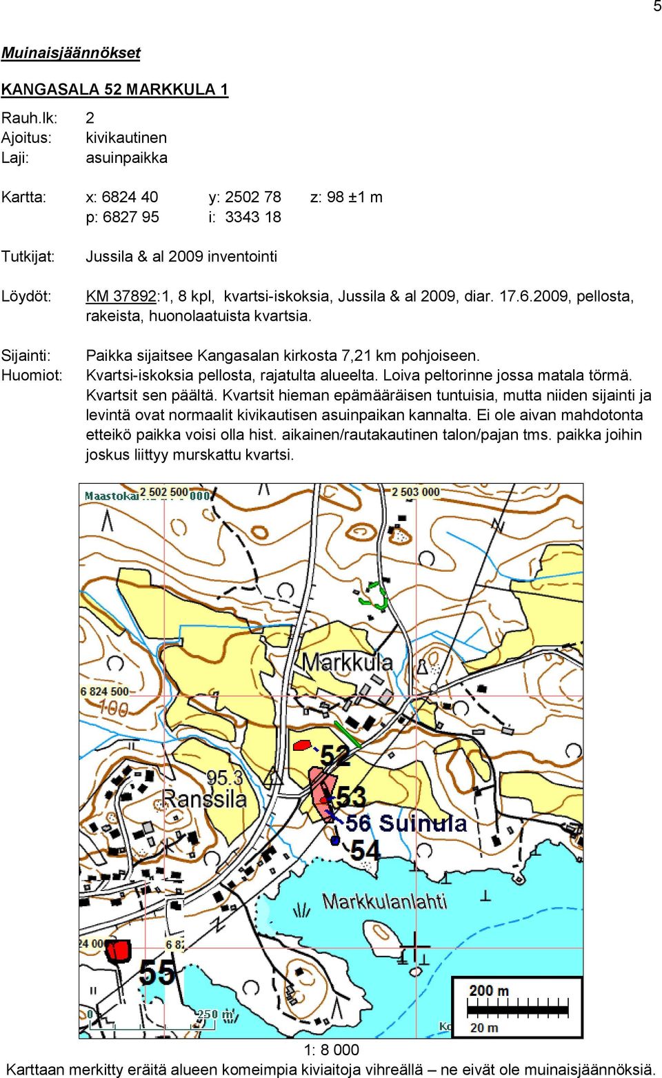 kvartsi-iskoksia, Jussila & al 2009, diar. 17.6.2009, pellosta, rakeista, huonolaatuista kvartsia. Paikka sijaitsee Kangasalan kirkosta 7,21 km pohjoiseen.