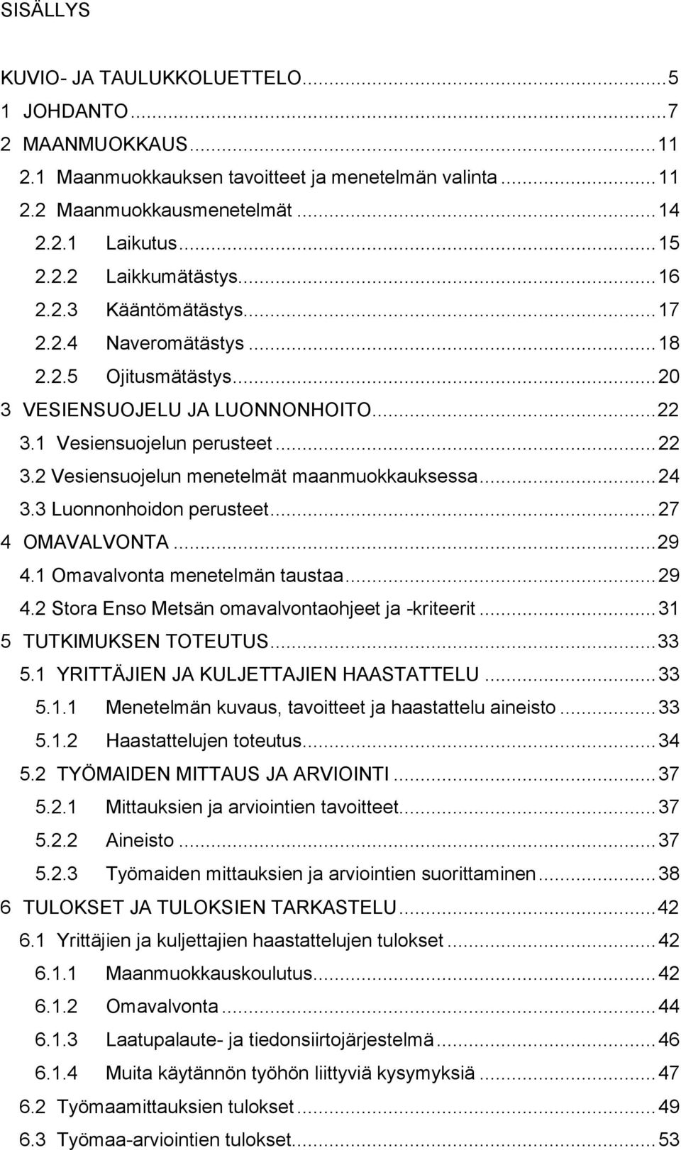 .. 24 3.3 Luonnonhoidon perusteet... 27 4 OMAVALVONTA... 29 4.1 Omavalvonta menetelmän taustaa... 29 4.2 Stora Enso Metsän omavalvontaohjeet ja -kriteerit... 31 5 TUTKIMUKSEN TOTEUTUS... 33 5.