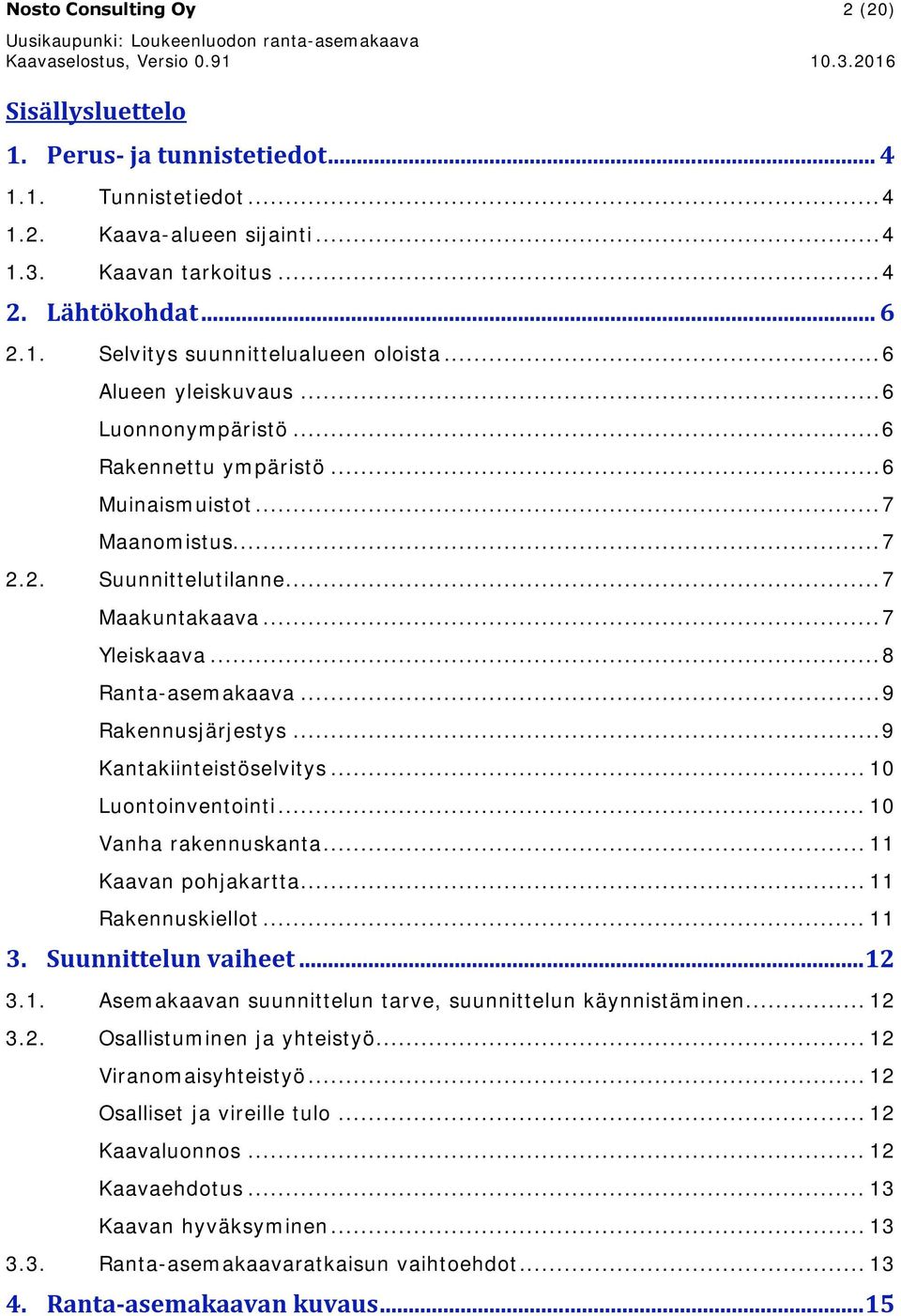 .. 9 Rakennusjärjestys... 9 Kantakiinteistöselvitys... 10 Luontoinventointi... 10 Vanha rakennuskanta... 11 Kaavan pohjakartta... 11 Rakennuskiellot... 11 3. Suunnittelun vaiheet... 12 3.1. Asemakaavan suunnittelun tarve, suunnittelun käynnistäminen.