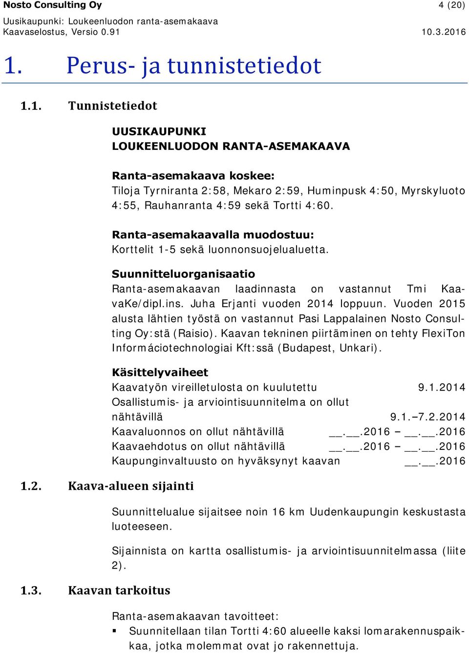 1. Tunnistetiedot UUSIKAUPUNKI LOUKEENLUODON RANTA-ASEMAKAAVA Ranta-asemakaava koskee: Tiloja Tyrniranta 2:58, Mekaro 2:59, Huminpusk 4:50, Myrskyluoto 4:55, Rauhanranta 4:59 sekä Tortti 4:60. 1.2. Kaava-alueen sijainti 1.