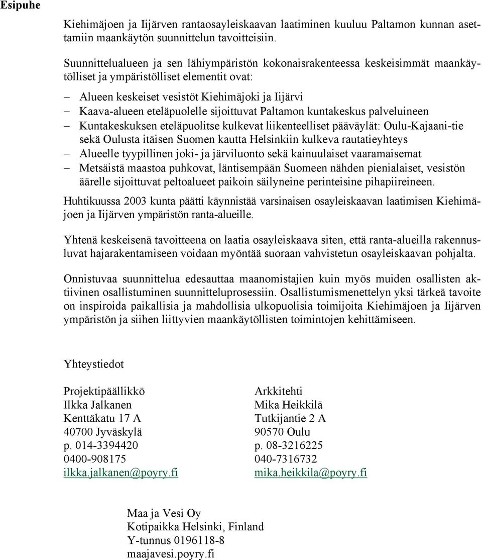sijoittuvat Paltamon kuntakeskus palveluineen Kuntakeskuksen eteläpuolitse kulkevat liikenteelliset pääväylät: Oulu-Kajaani-tie sekä Oulusta itäisen Suomen kautta Helsinkiin kulkeva rautatieyhteys