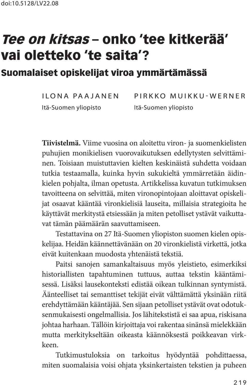 Viime vuosina on aloitettu viron- ja suomenkielisten puhujien monikielisen vuorovaikutuksen edellytysten selvittäminen.