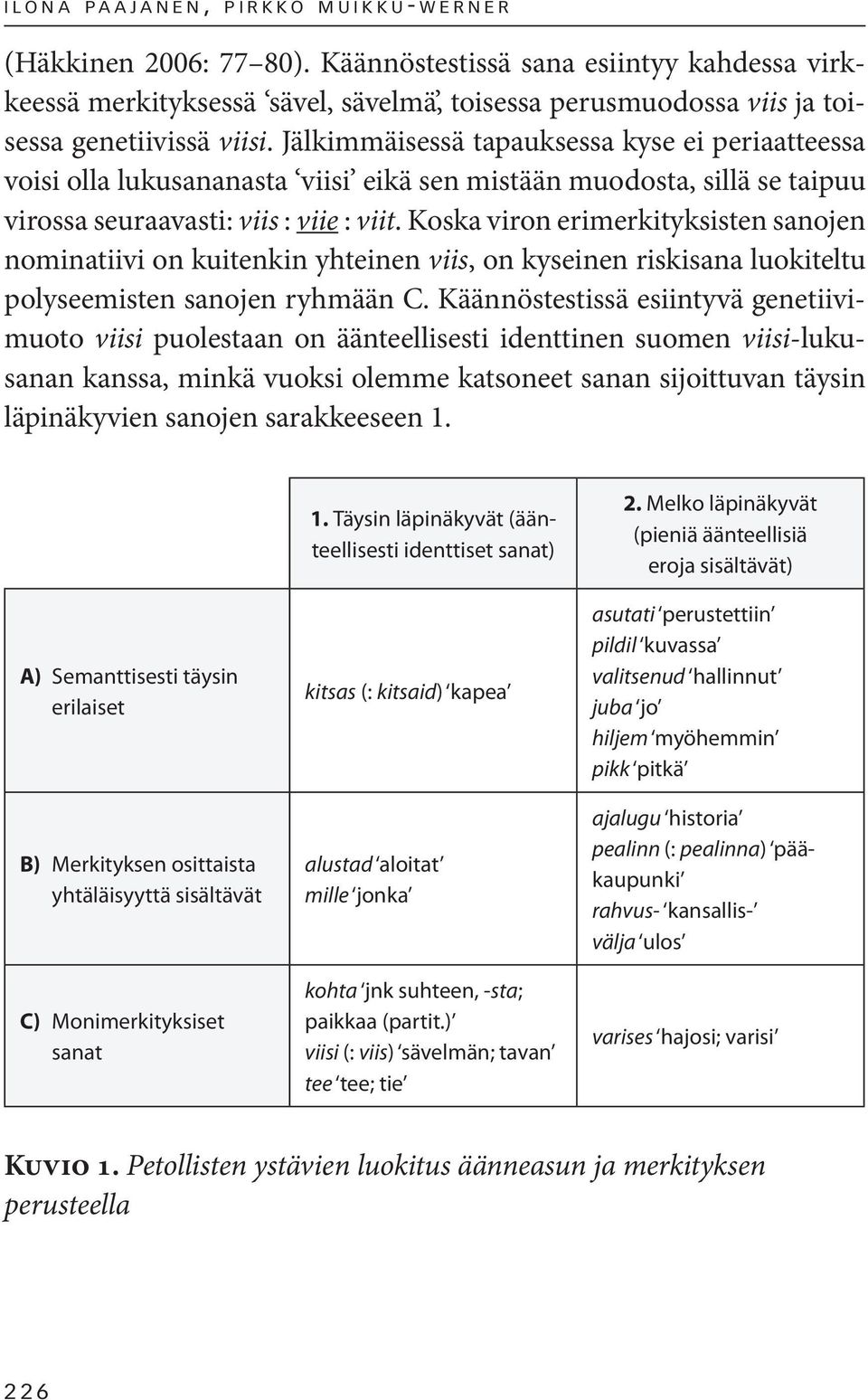 Jälkimmäisessä tapauksessa kyse ei periaatteessa voisi olla lukusananasta viisi eikä sen mistään muodosta, sillä se taipuu virossa seuraavasti: viis : viie : viit.