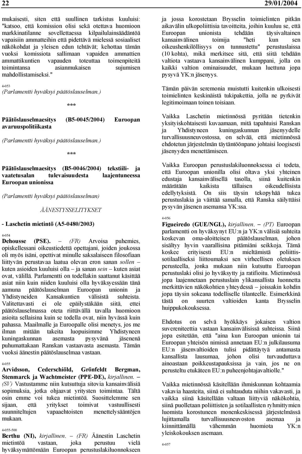 asianmukaisen sujumisen mahdollistamiseksi." 4-053 (Parlamentti hyväksyi päätöslauselman.) *** Päätöslauselmaesitys (B5-0045/2004) Euroopan avaruuspolitiikasta (Parlamentti hyväksyi päätöslauselman.