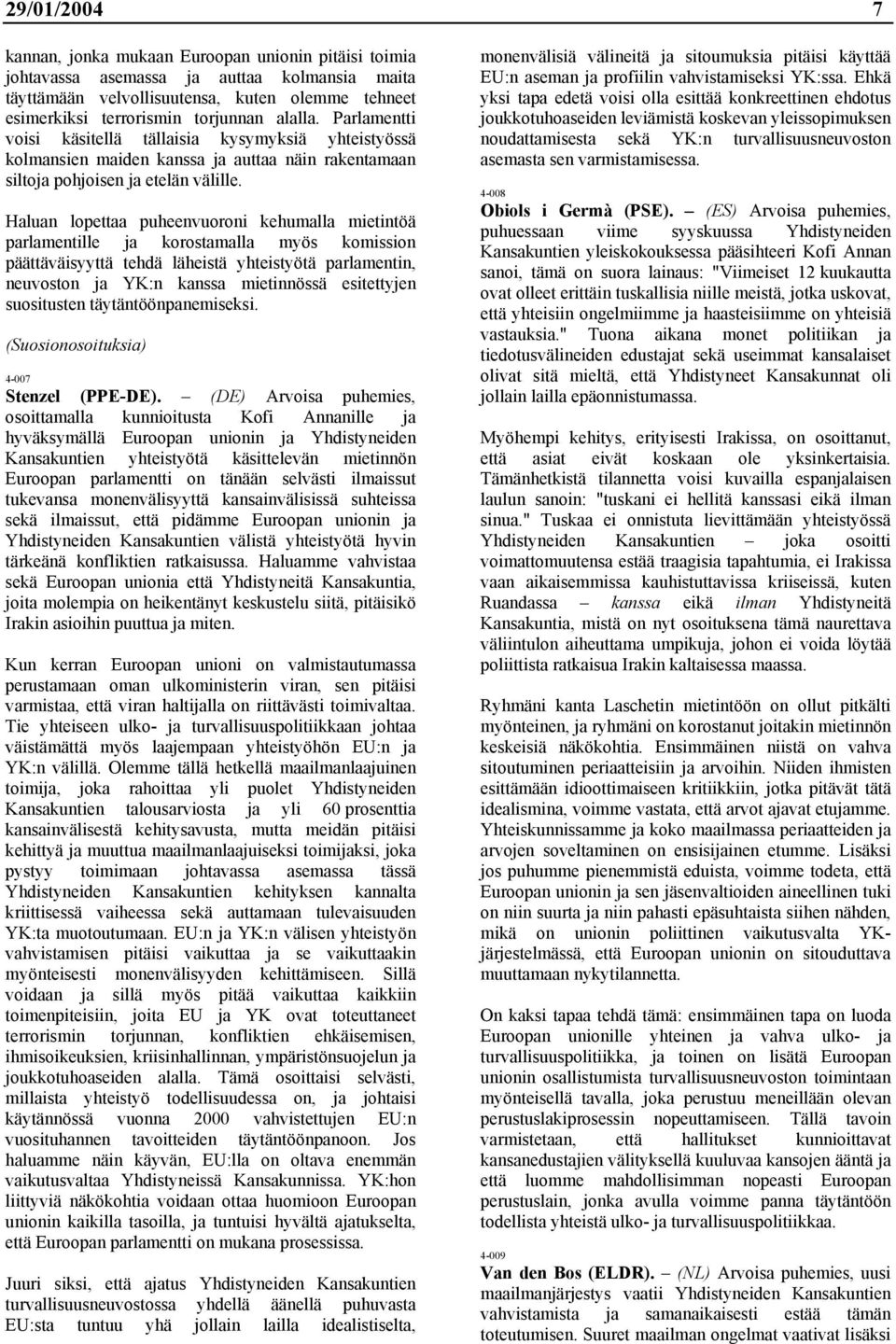 Haluan lopettaa puheenvuoroni kehumalla mietintöä parlamentille ja korostamalla myös komission päättäväisyyttä tehdä läheistä yhteistyötä parlamentin, neuvoston ja YK:n kanssa mietinnössä esitettyjen