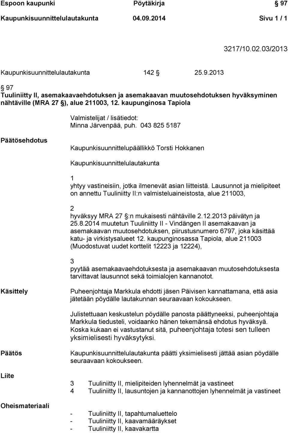 043 825 5187 Päätösehdotus Kaupunkisuunnittelupäällikkö Torsti Hokkanen Kaupunkisuunnittelulautakunta 1 yhtyy vastineisiin, jotka ilmenevät asian liitteistä.