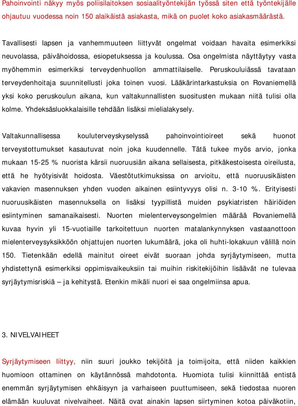 Osa ongelmista näyttäytyy vasta myöhemmin esimerkiksi terveydenhuollon ammattilaiselle. Peruskouluiässä tavataan terveydenhoitaja suunnitellusti joka toinen vuosi.