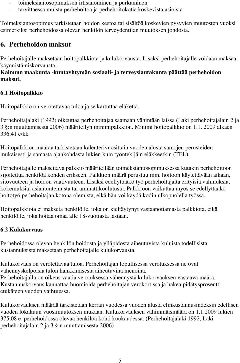 Lisäksi perhehoitajalle voidaan maksaa käynnistämiskorvausta. Kainuun maakunta -kuntayhtymän sosiaali- ja terveyslautakunta päättää perhehoidon maksut. 6.