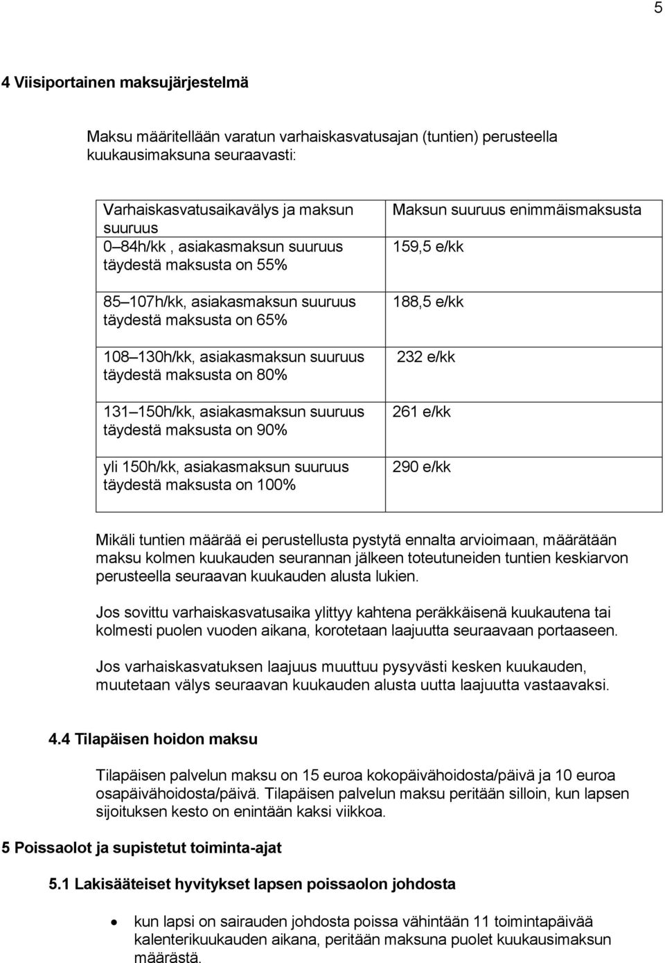 suuruus täydestä maksusta on 90% yli 150h/kk, asiakasmaksun suuruus täydestä maksusta on 100% Maksun suuruus enimmäismaksusta 159,5 e/kk 188,5 e/kk 232 e/kk 261 e/kk 290 e/kk Mikäli tuntien määrää ei