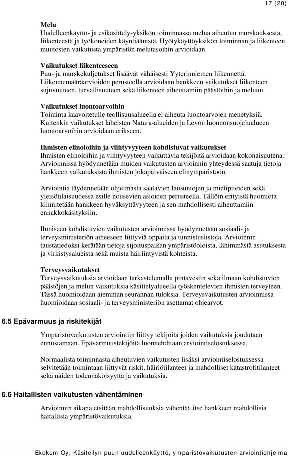 Liikennemääräarvioiden perusteella arvioidaan hankkeen vaikutukset liikenteen sujuvuuteen, turvallisuuteen sekä liikenteen aiheuttamiin päästöihin ja meluun.