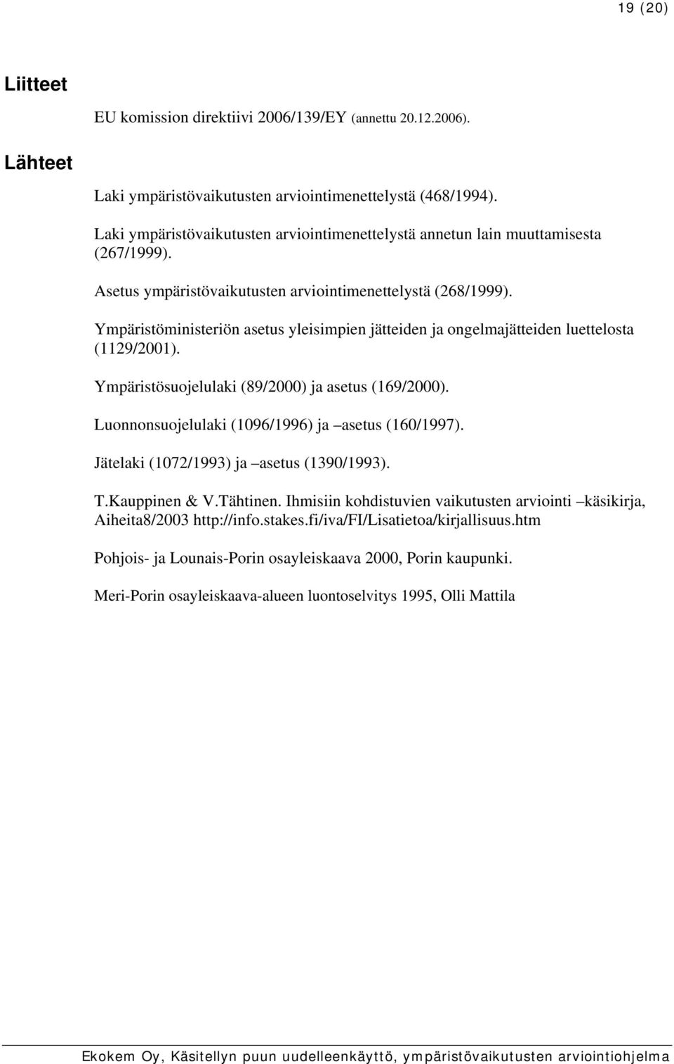 Ympäristöministeriön asetus yleisimpien jätteiden ja ongelmajätteiden luettelosta (1129/2001). Ympäristösuojelulaki (89/2000) ja asetus (169/2000). Luonnonsuojelulaki (1096/1996) ja asetus (160/1997).