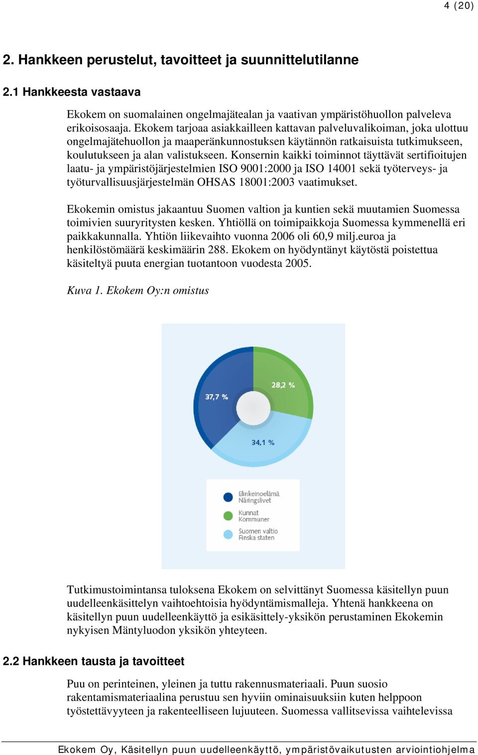 Konsernin kaikki toiminnot täyttävät sertifioitujen laatu- ja ympäristöjärjestelmien ISO 9001:2000 ja ISO 14001 sekä työterveys- ja työturvallisuusjärjestelmän OHSAS 18001:2003 vaatimukset.