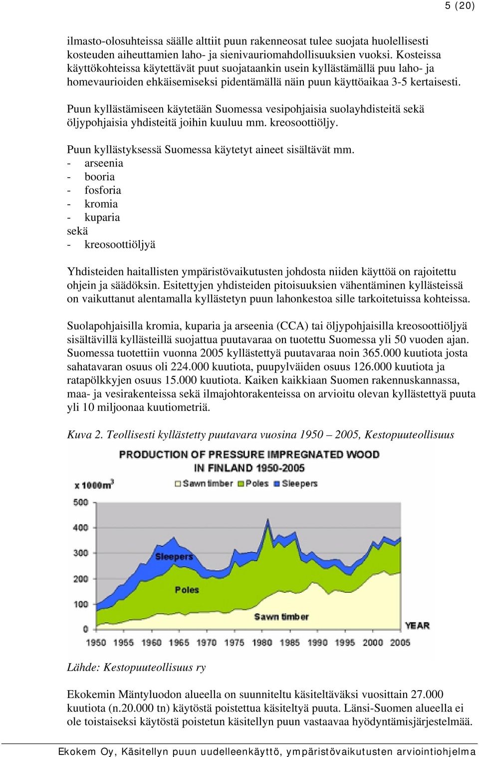 Puun kyllästämiseen käytetään Suomessa vesipohjaisia suolayhdisteitä sekä öljypohjaisia yhdisteitä joihin kuuluu mm. kreosoottiöljy. Puun kyllästyksessä Suomessa käytetyt aineet sisältävät mm.