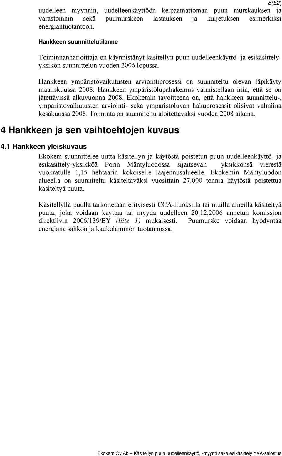 Hankkeen ympäristövaikutusten arviointiprosessi on suunniteltu olevan läpikäyty maaliskuussa 2008. Hankkeen ympäristölupahakemus valmistellaan niin, että se on jätettävissä alkuvuonna 2008.
