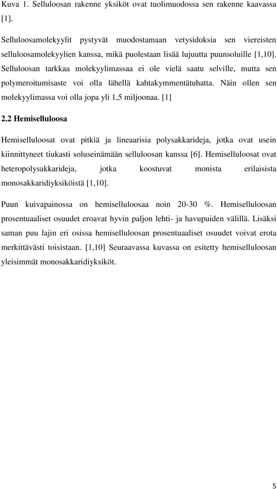Selluloosan tarkkaa molekyylimassaa ei ole vielä saatu selville, mutta sen polymeroitumisaste voi olla lähellä kahtakymmentätuhatta. Näin ollen sen molekyylimassa voi olla jopa yli 1,5 miljoonaa.